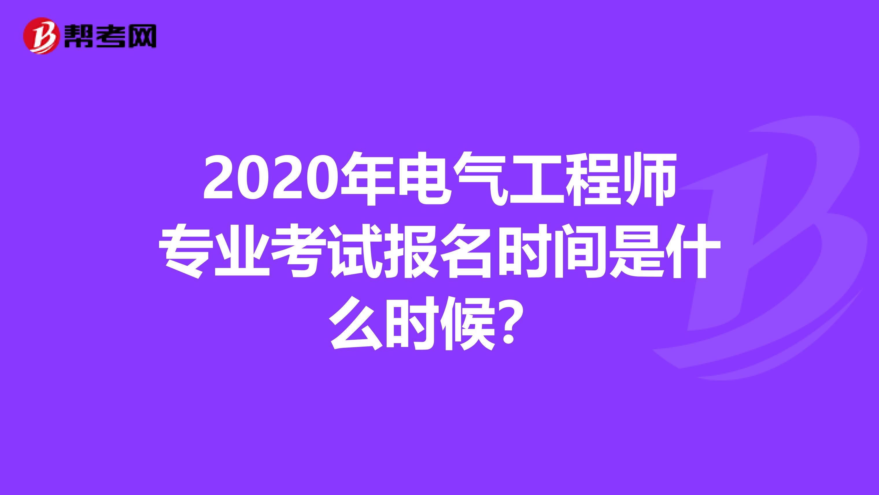 2020年电气工程师专业考试报名时间是什么时候？