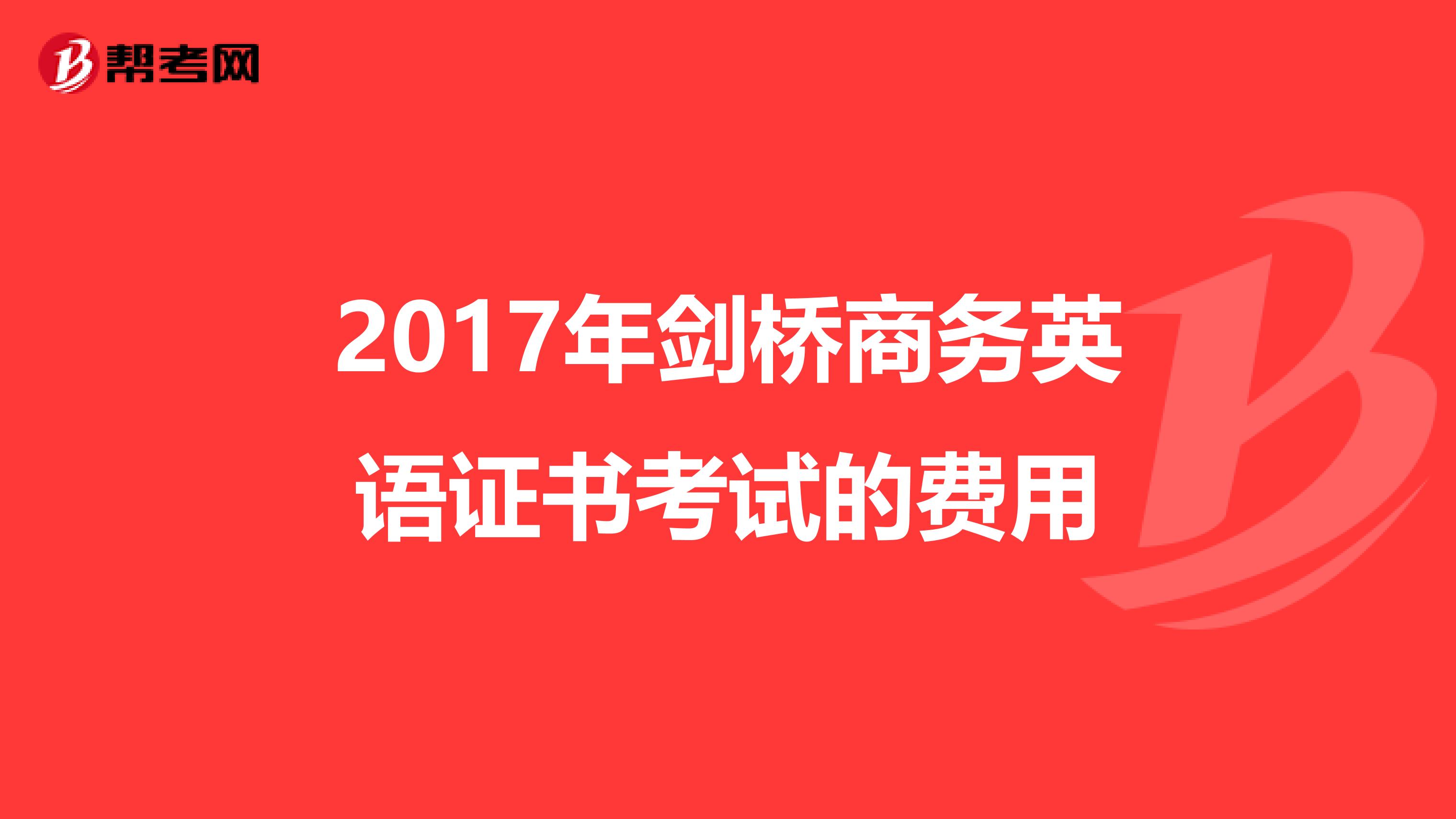 2017年剑桥商务英语证书考试的费用