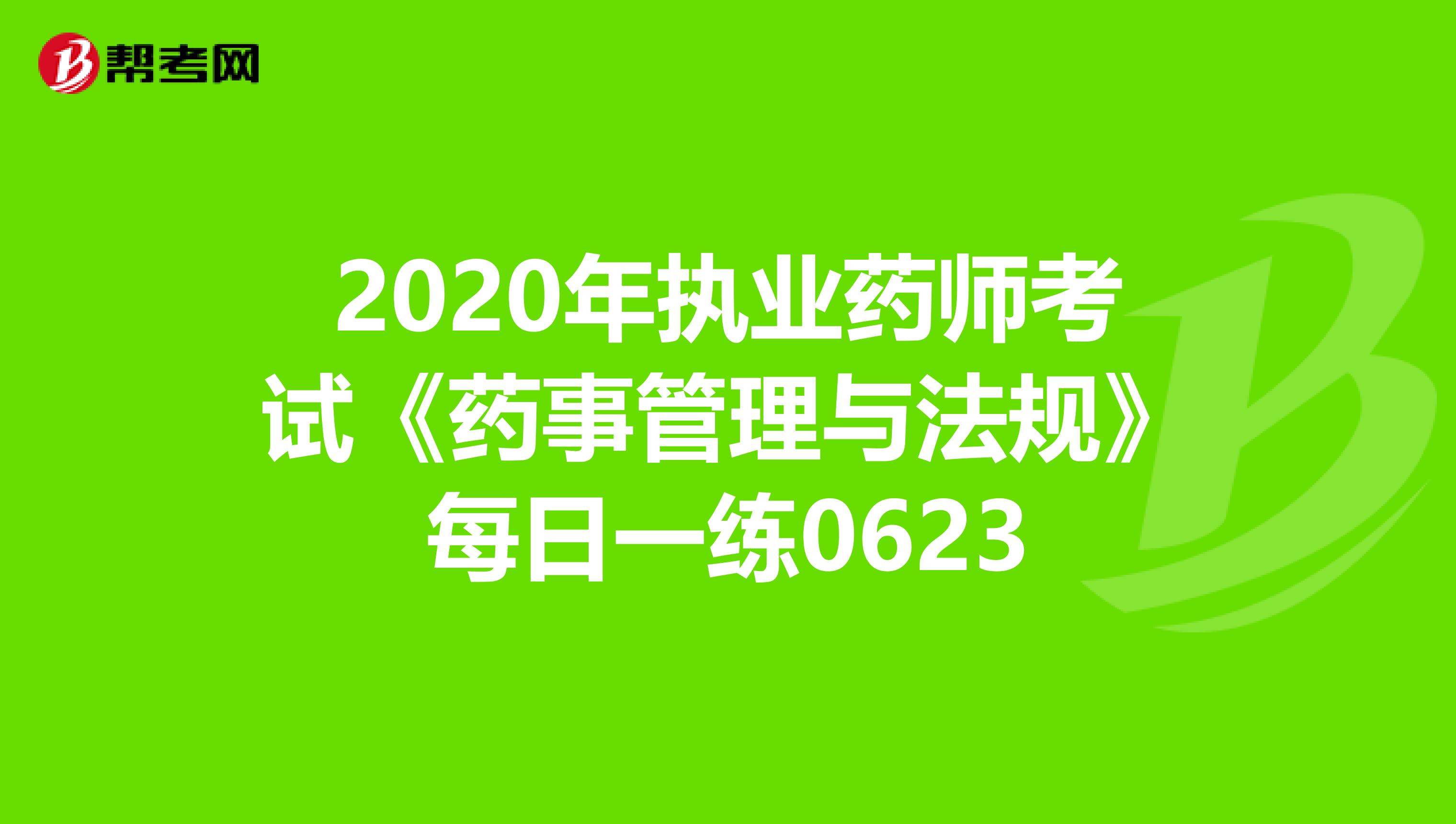 2020年执业药师考试《药事管理与法规》每日一练0623