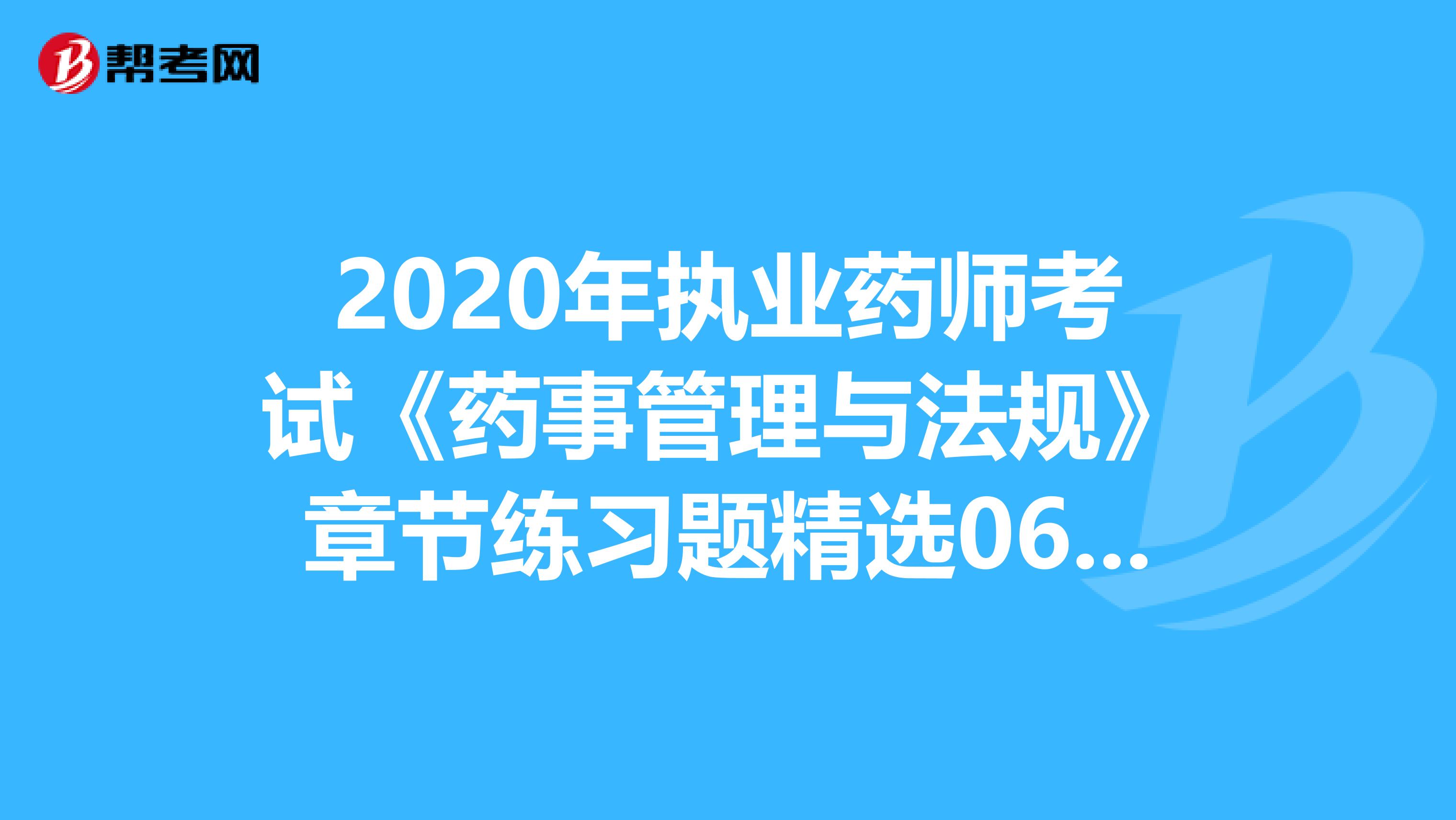 2020年执业药师考试《药事管理与法规》章节练习题精选0623