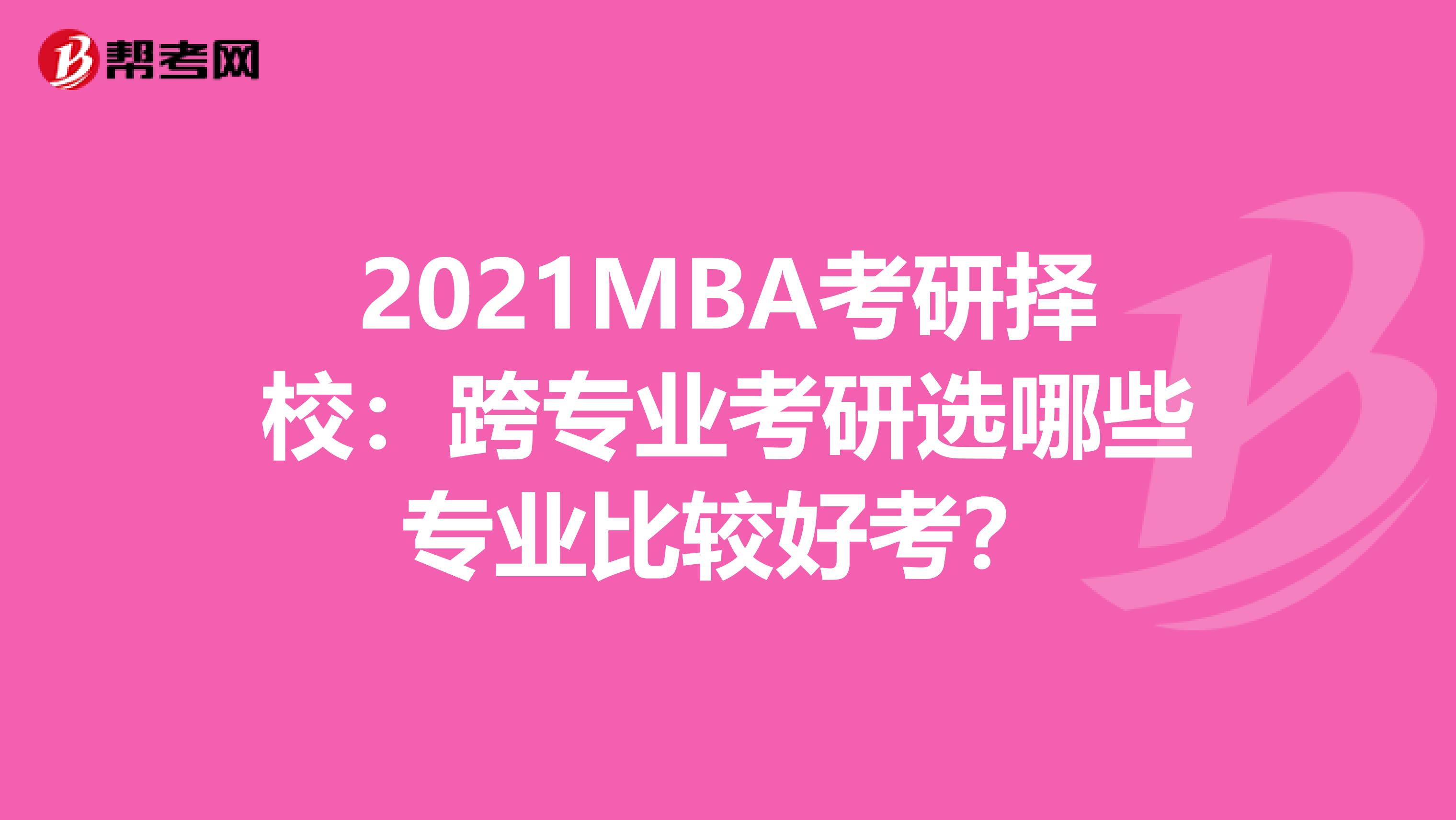 2021MBA考研择校：跨专业考研选哪些专业比较好考？