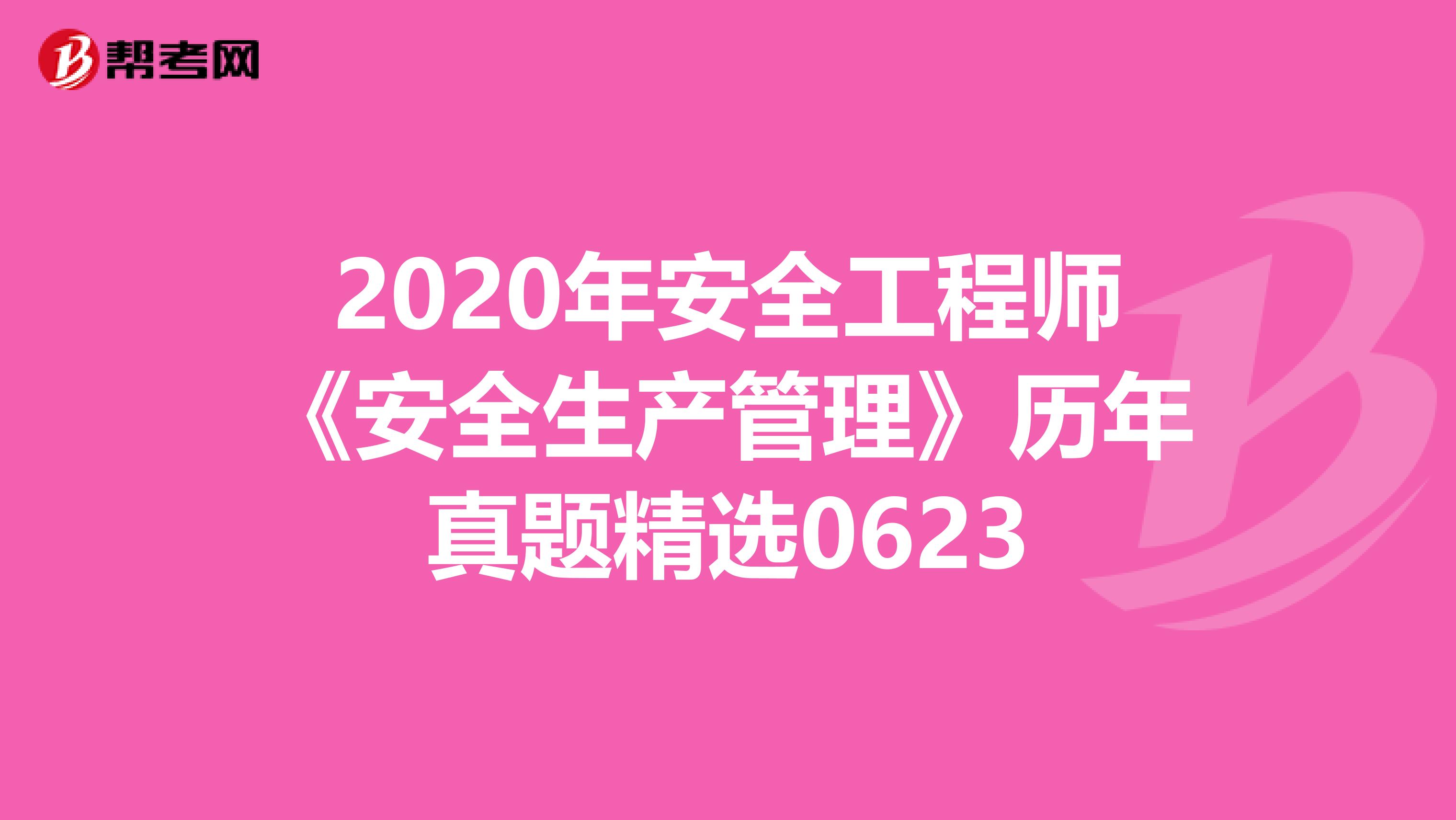 2020年安全工程师《安全生产管理》历年真题精选0623