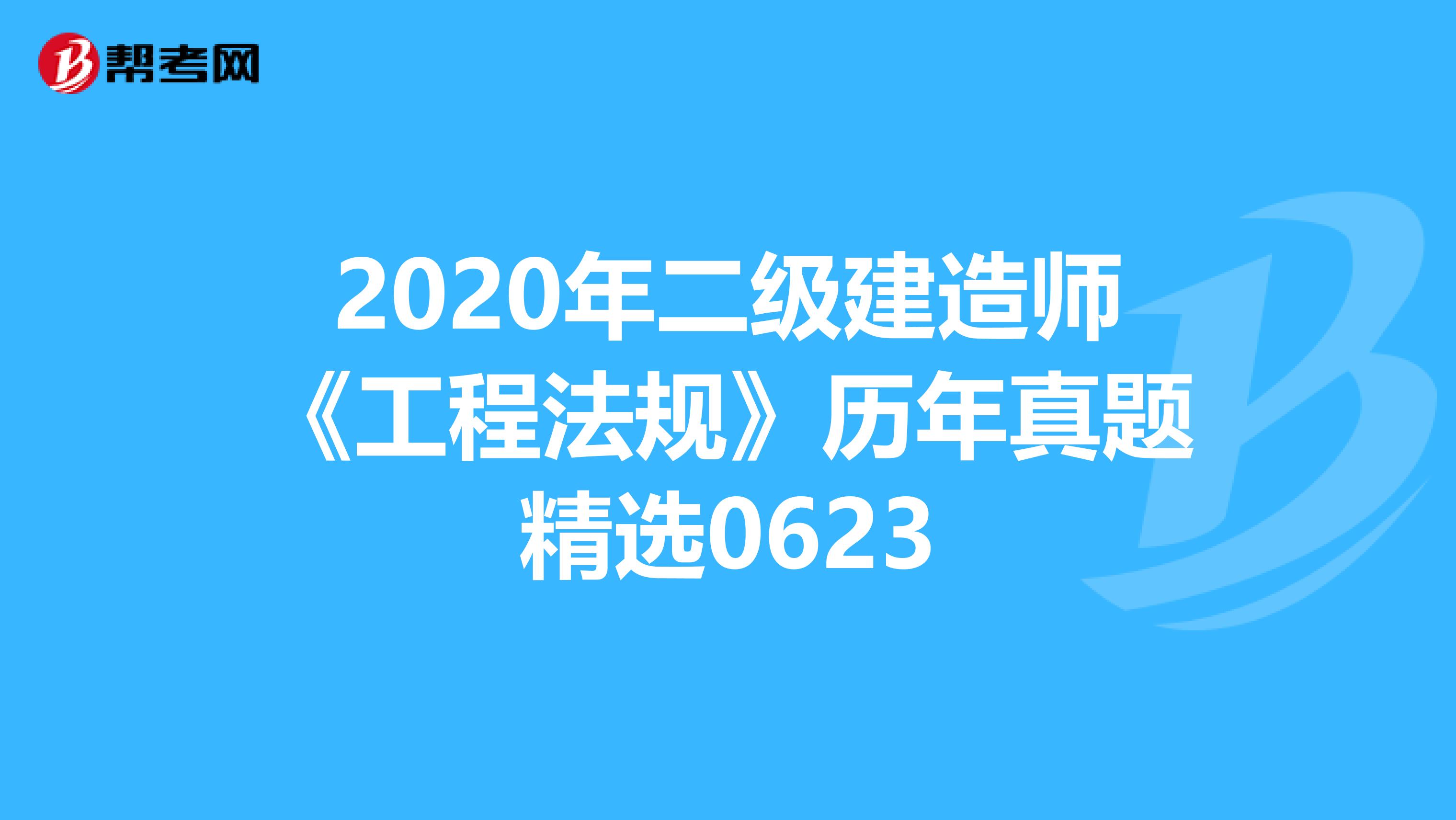 2020年二级建造师《工程法规》历年真题精选0623