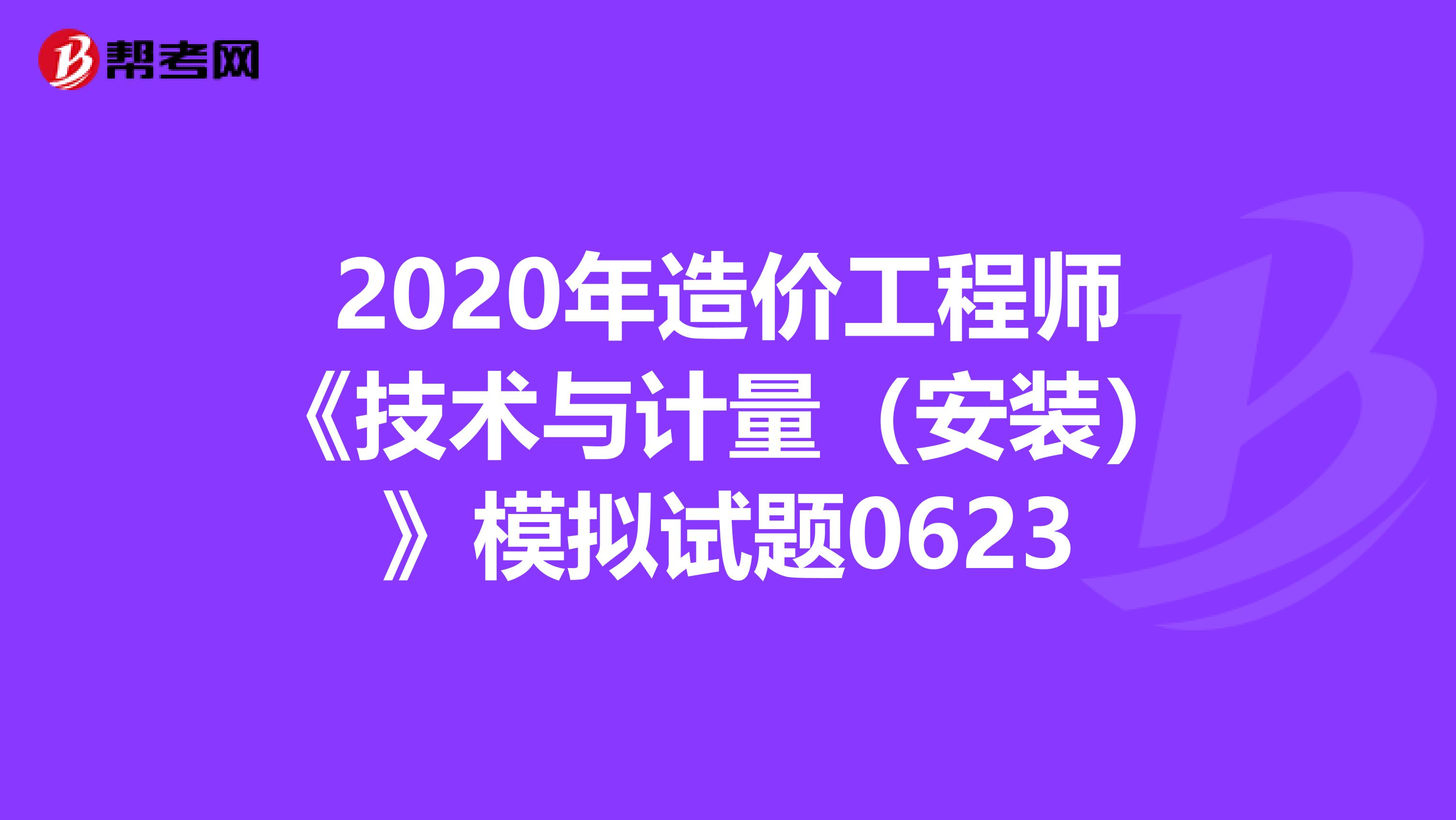 2020年造价工程师《技术与计量（安装）》模拟试题0623