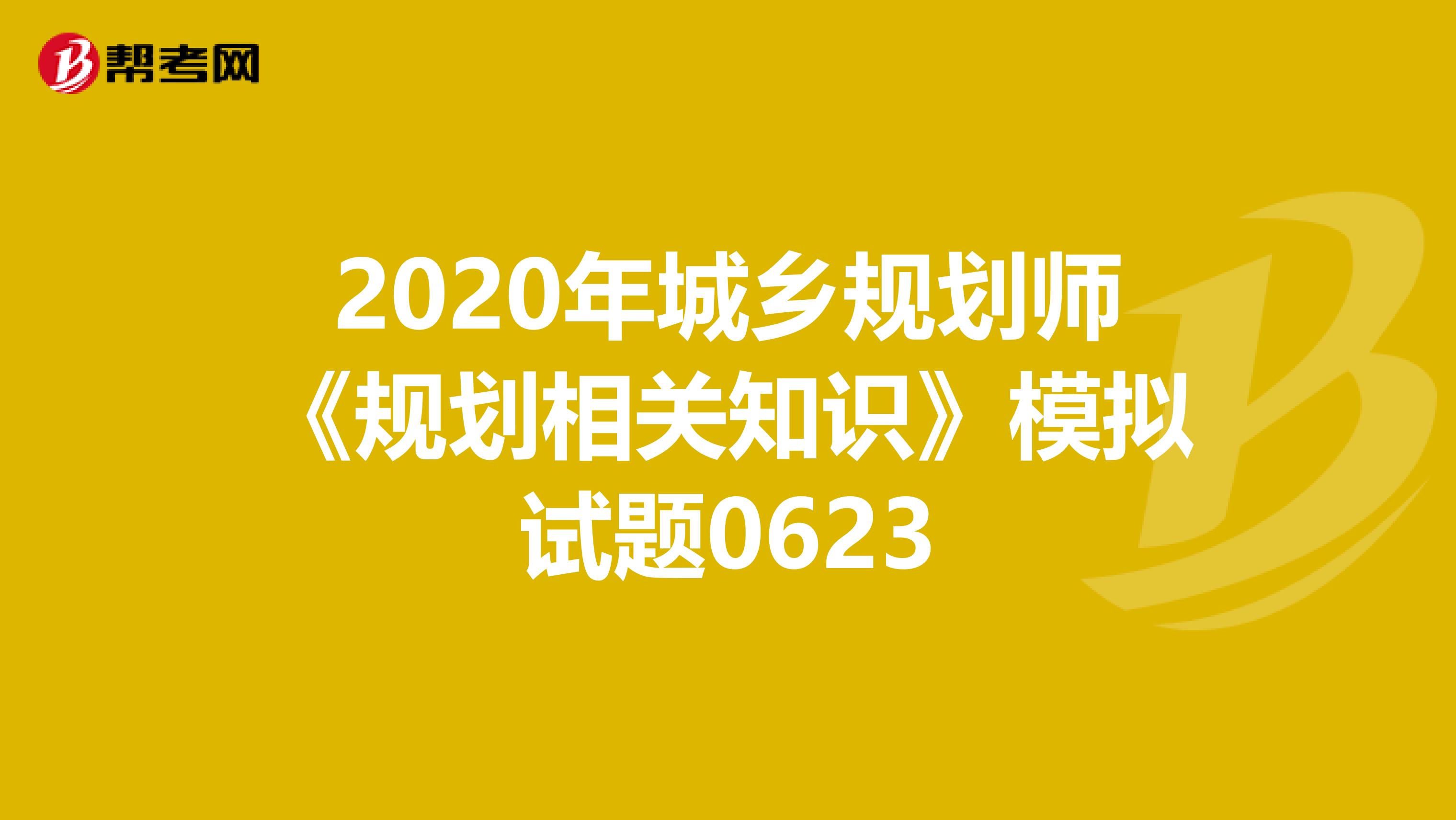 2020年城乡规划师《规划相关知识》模拟试题0623