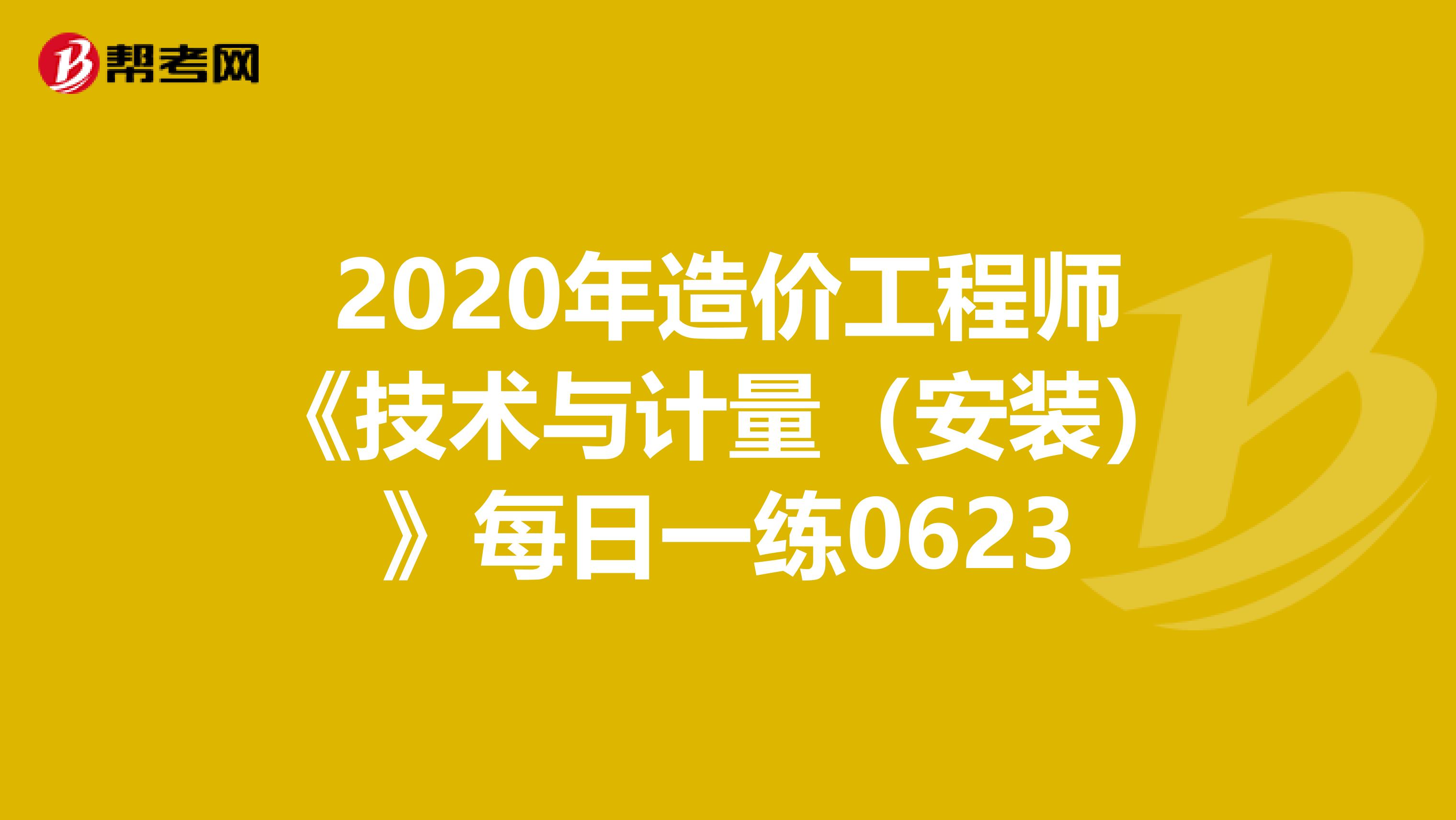 2020年造价工程师《技术与计量（安装）》每日一练0623