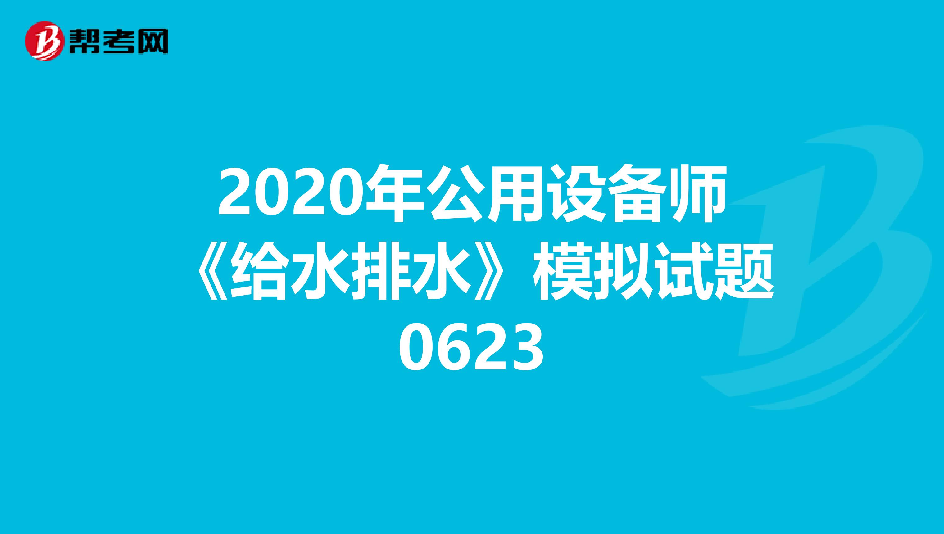 2020年公用设备师《给水排水》模拟试题0623