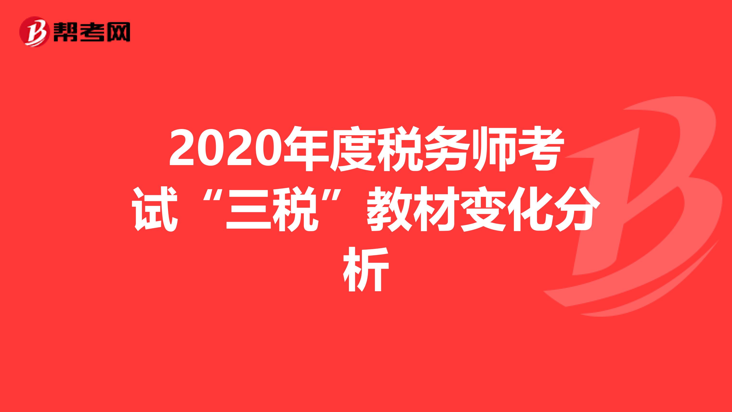 2020年度税务师考试“三税”教材变化分析