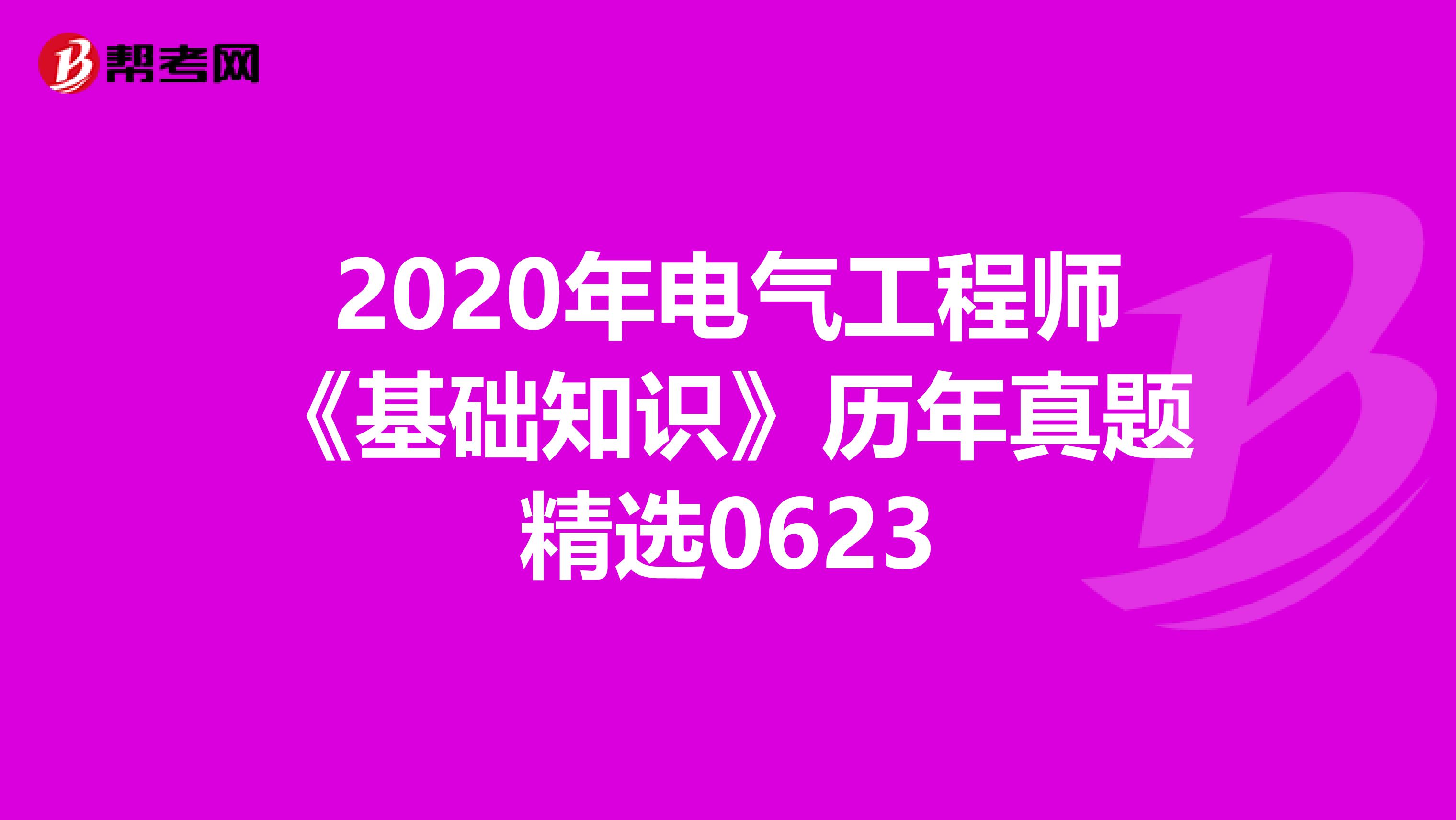 2020年电气工程师《基础知识》历年真题精选0623