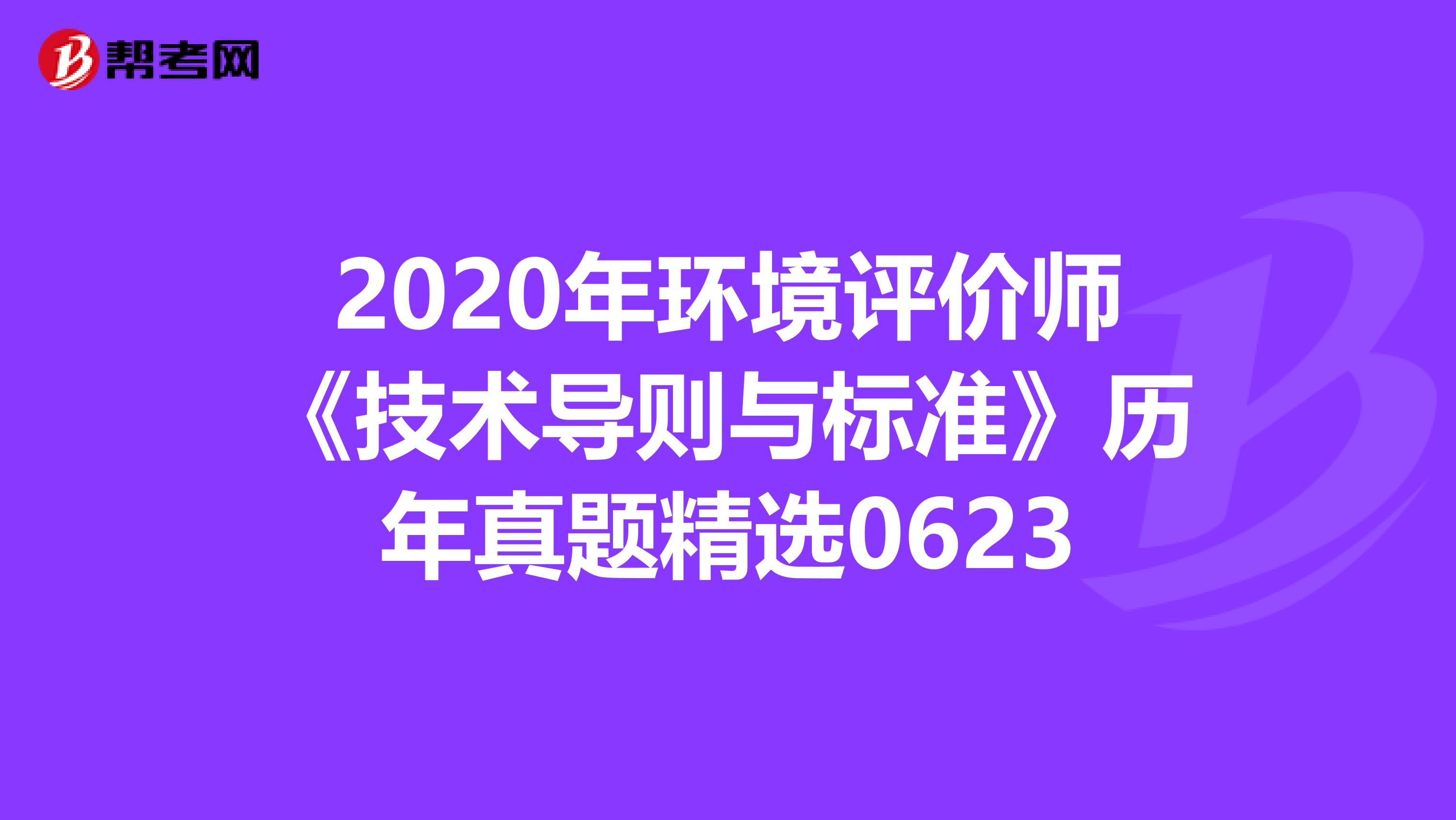 2020年环境评价师《技术导则与标准》历年真题精选0623