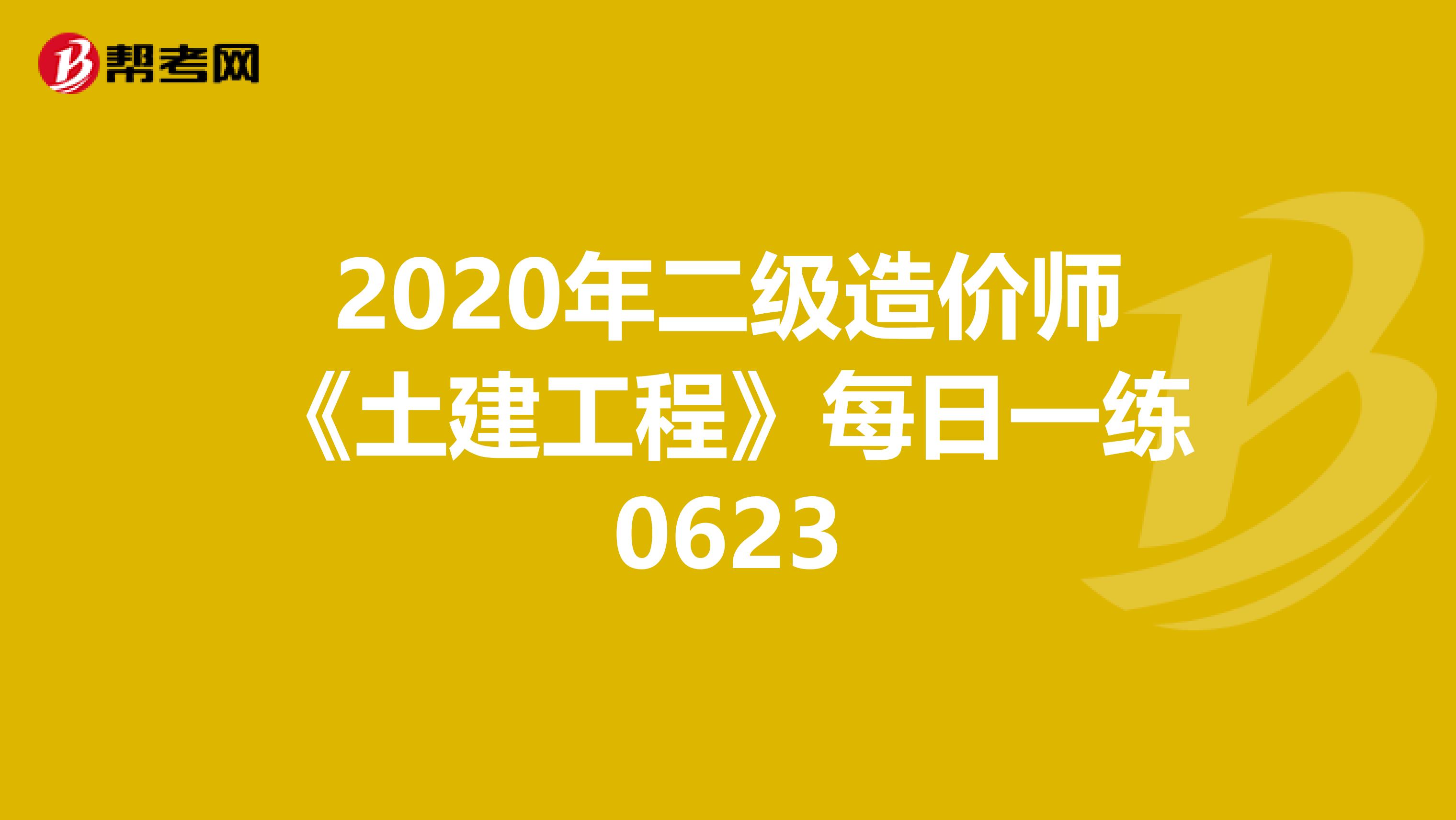 2020年二級(jí)造價(jià)師《土建工程》每日一練0623