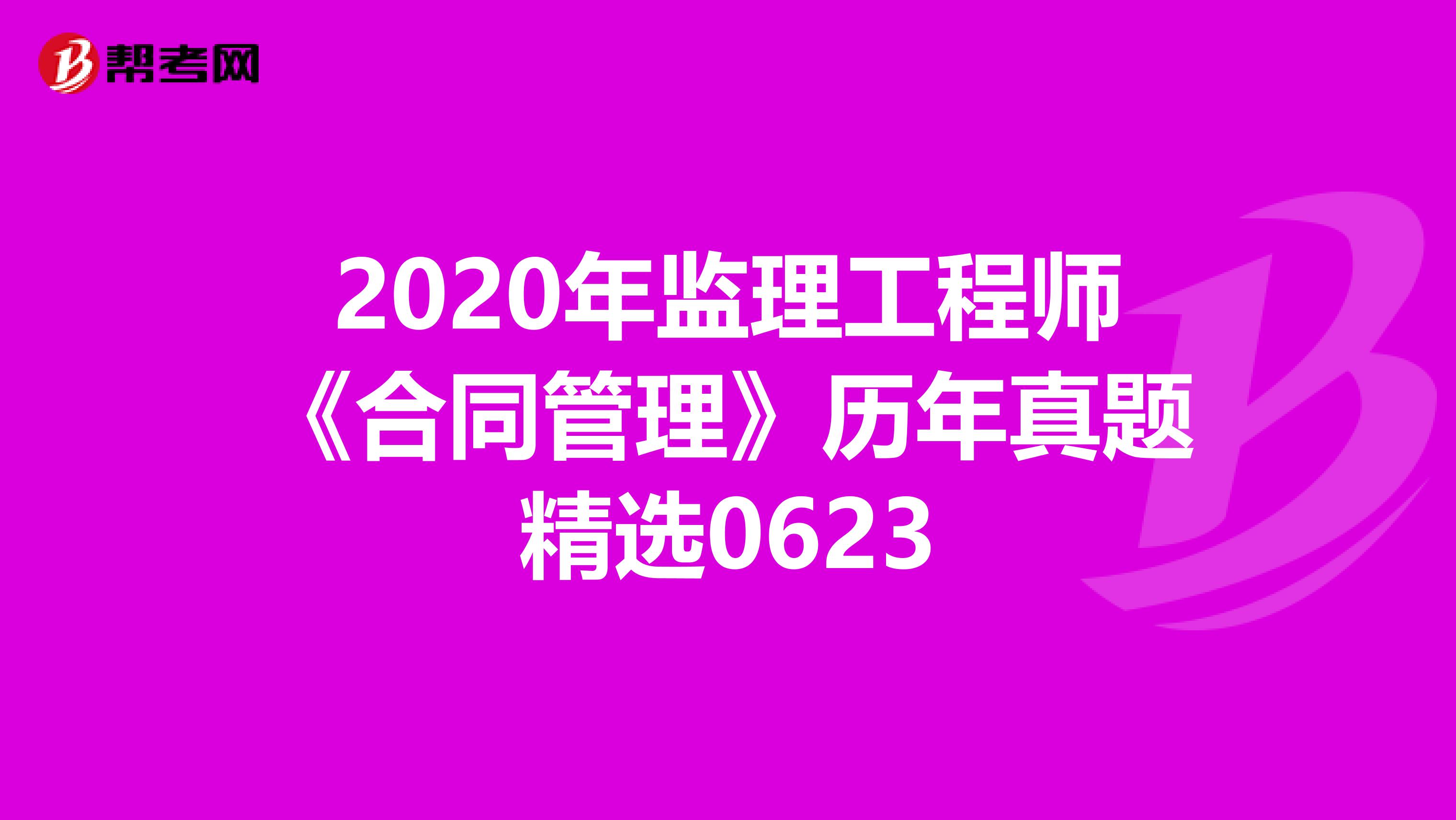 2020年监理工程师《合同管理》历年真题精选0623