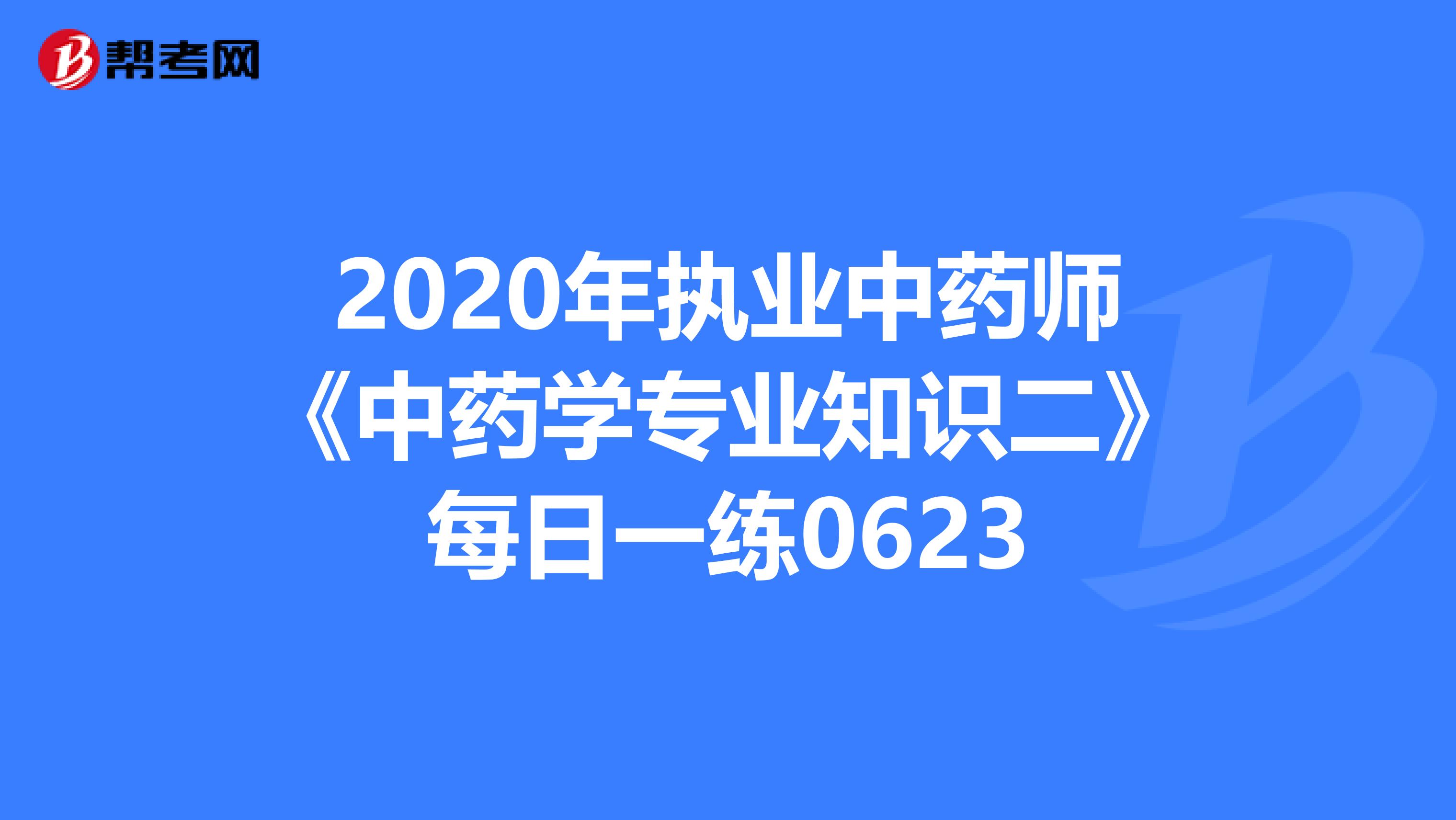 2020年执业中药师《中药学专业知识二》每日一练0623