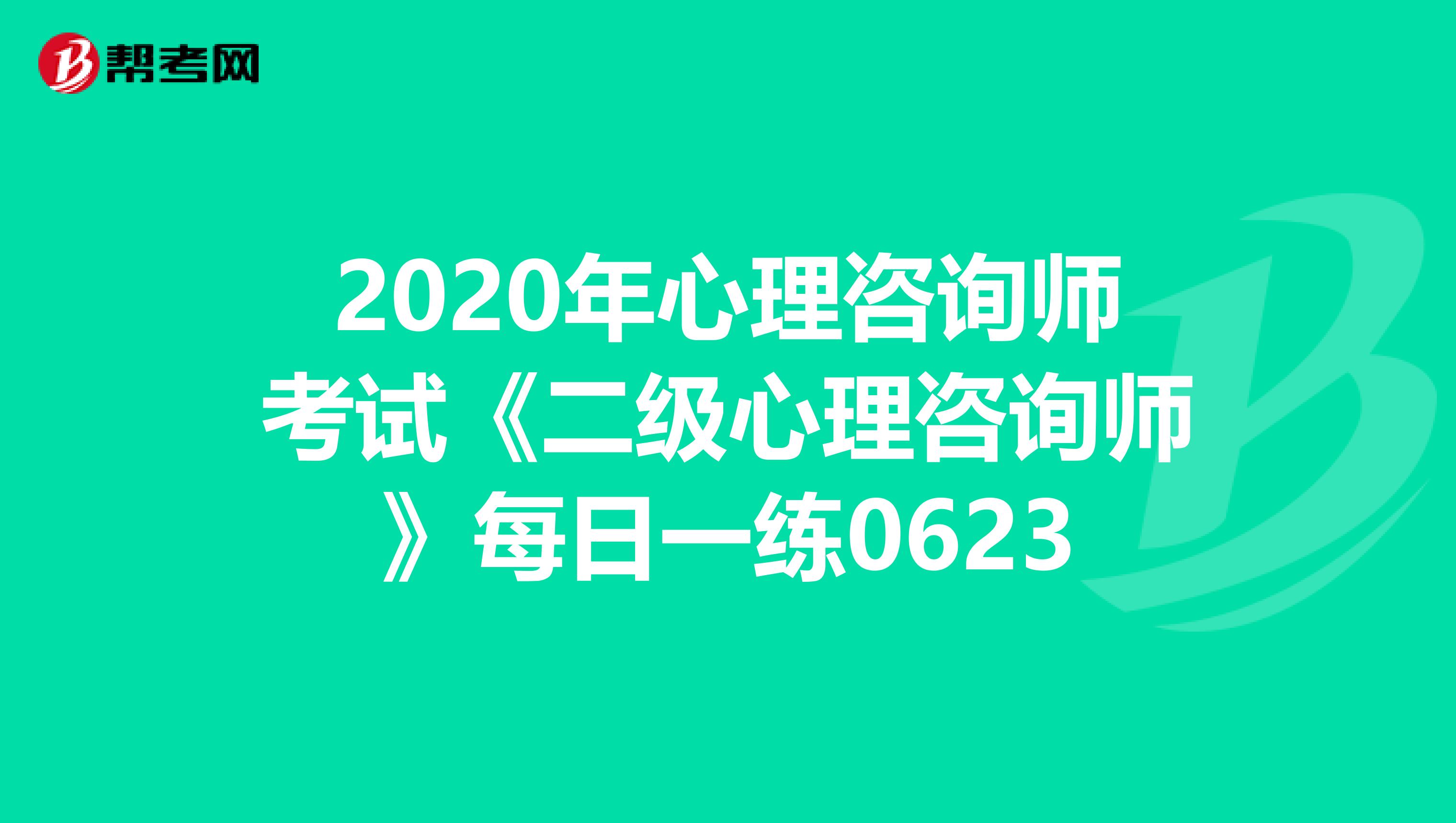 2020年心理咨询师考试《二级心理咨询师》每日一练0623