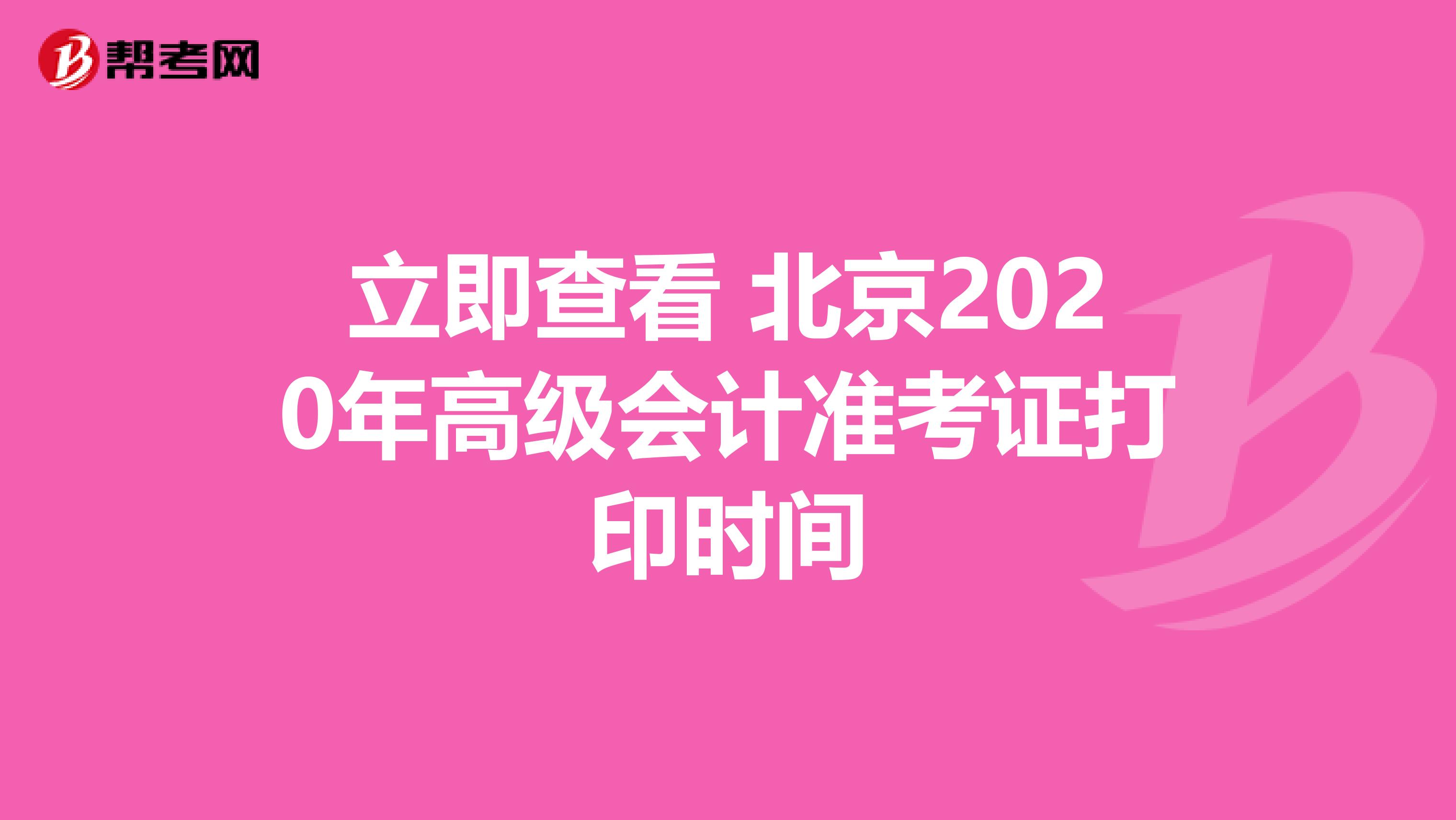 立即查看 北京2020年高级会计准考证打印时间