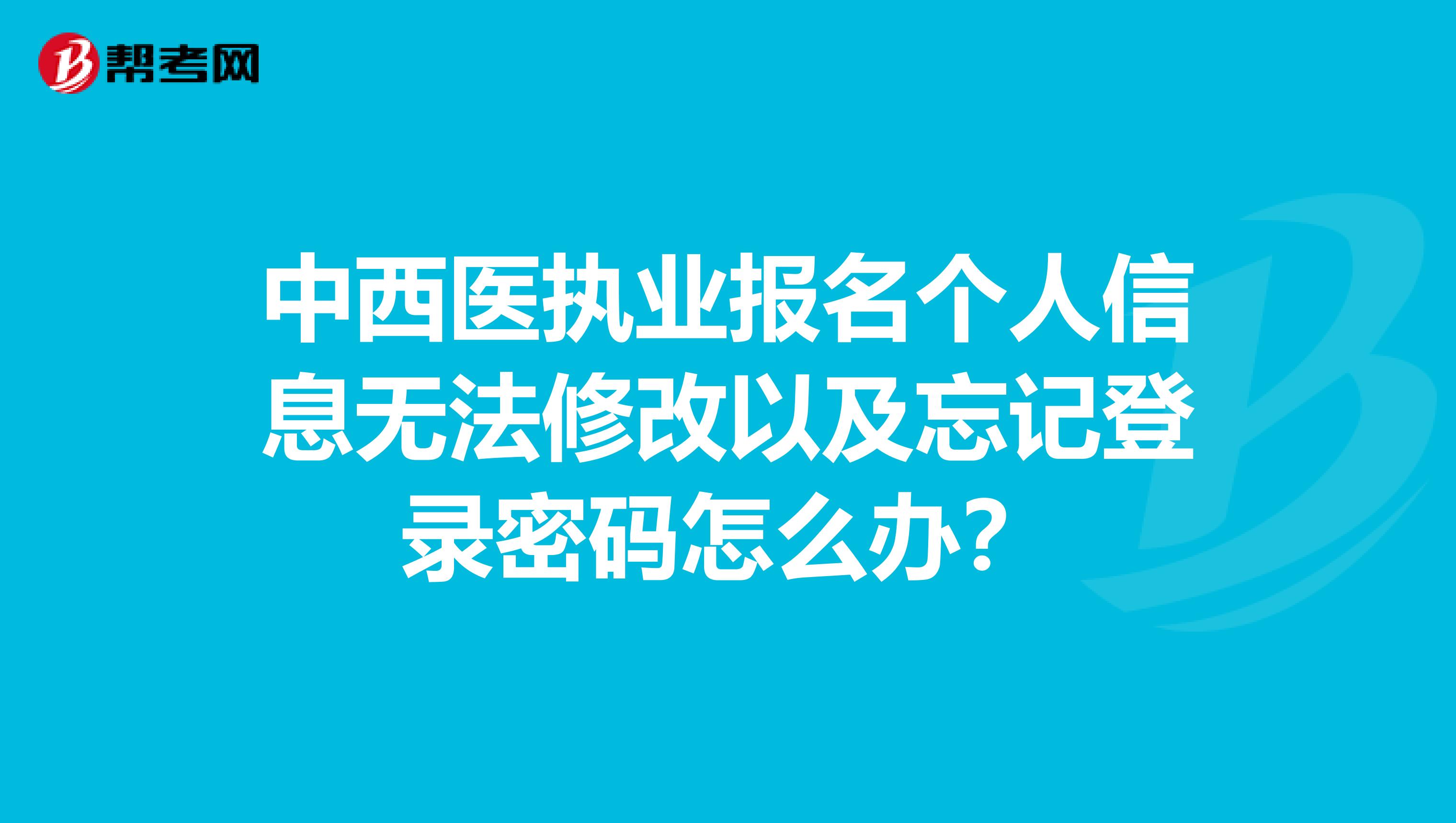 中西醫執業報名個人信息無法修改以及忘記登錄密碼怎么辦？