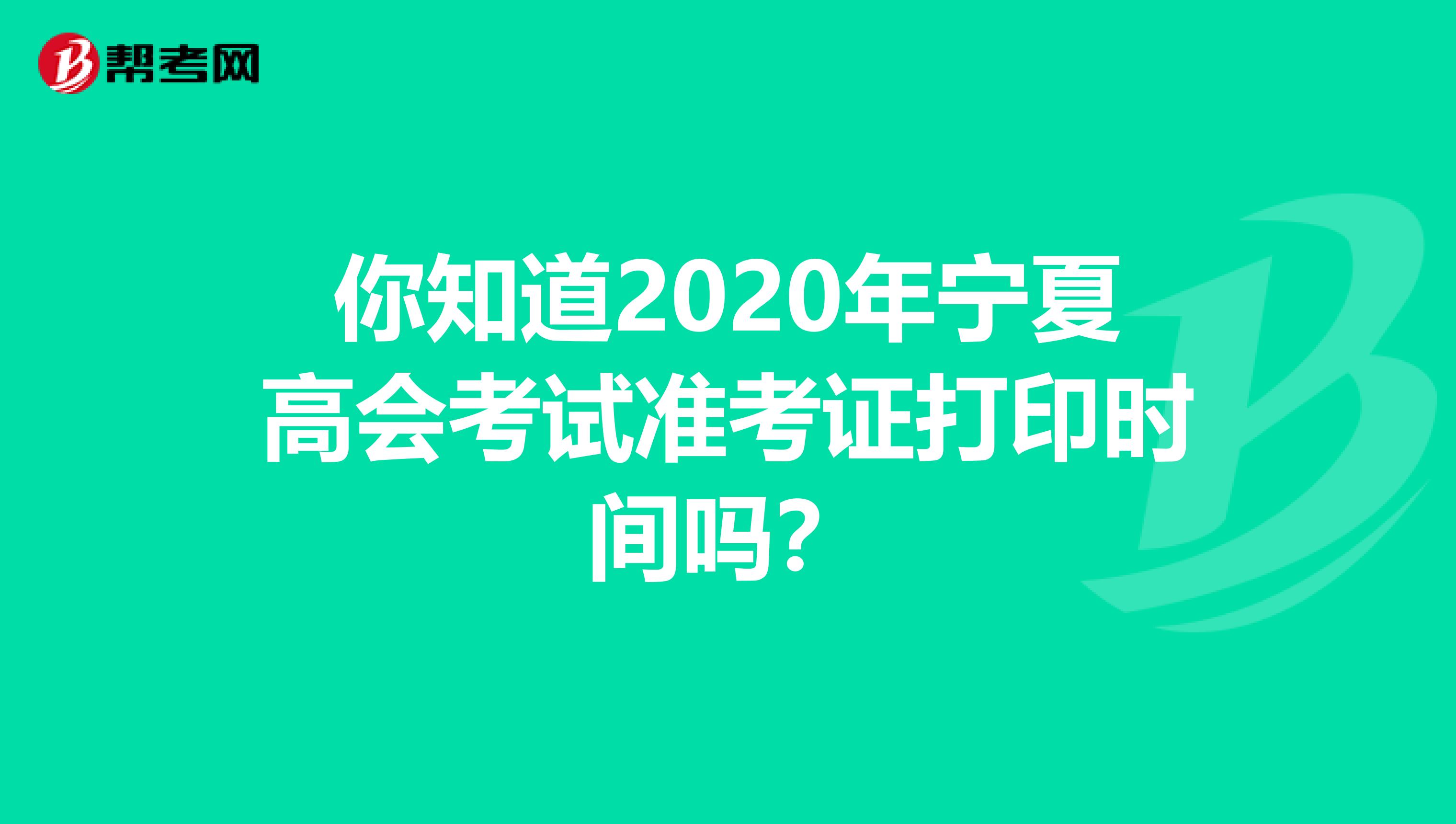 你知道2020年宁夏高会考试准考证打印时间吗？