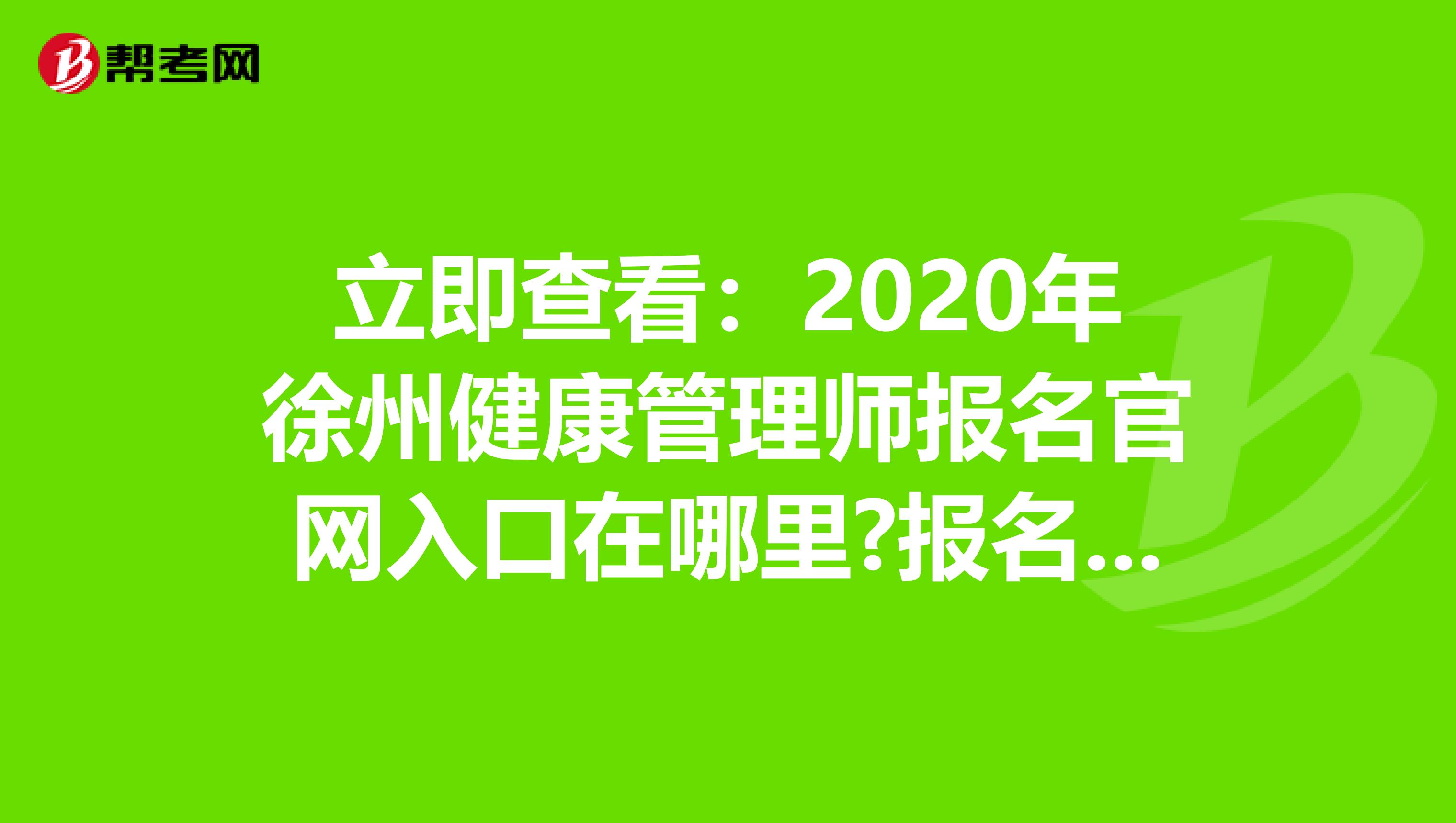 立即查看：2020年徐州健康管理师报名官网入口在哪里?报名流程是什么?