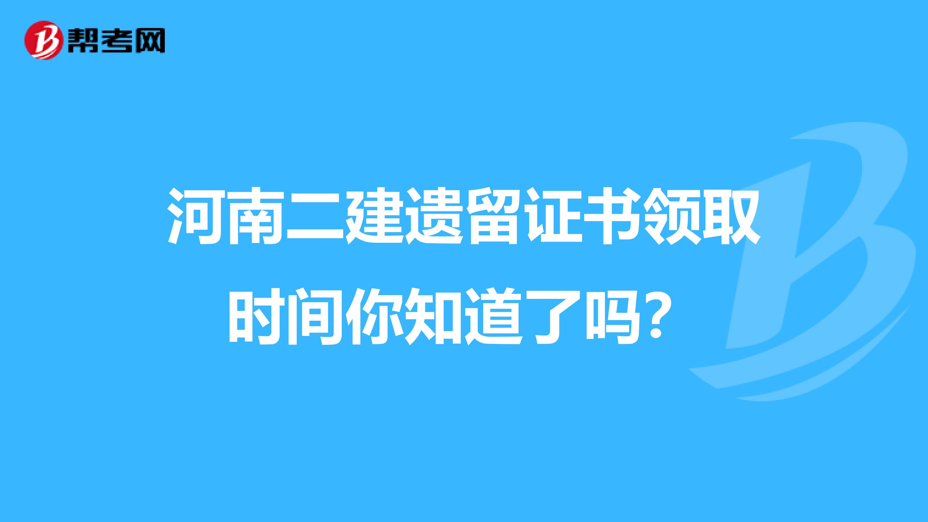 河南二建遗留证书领取时间你知道了吗？