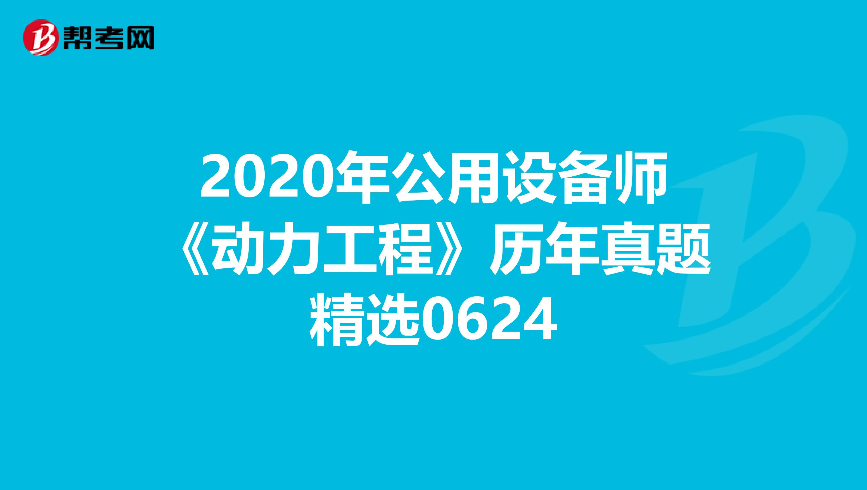 2020年公用设备师《动力工程》历年真题精选0624