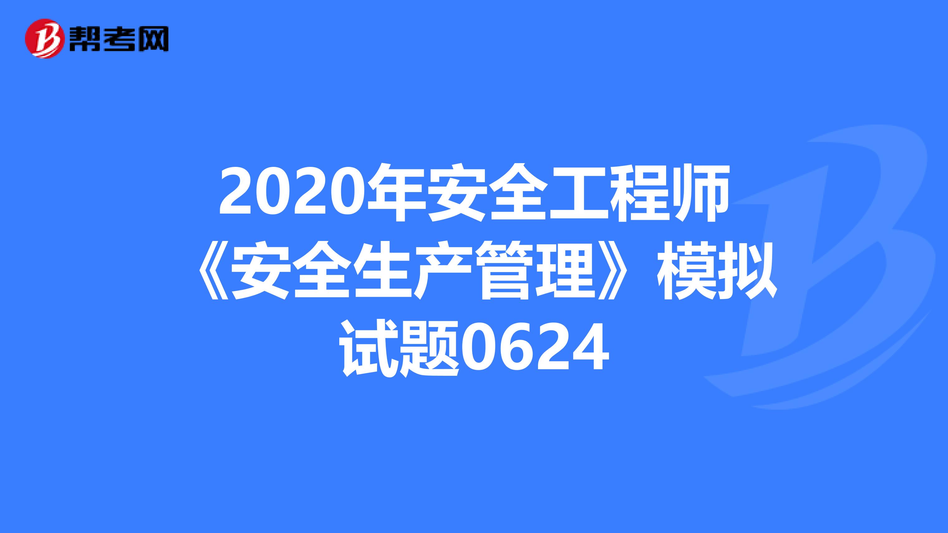 2020年安全工程师《安全生产管理》模拟试题0624