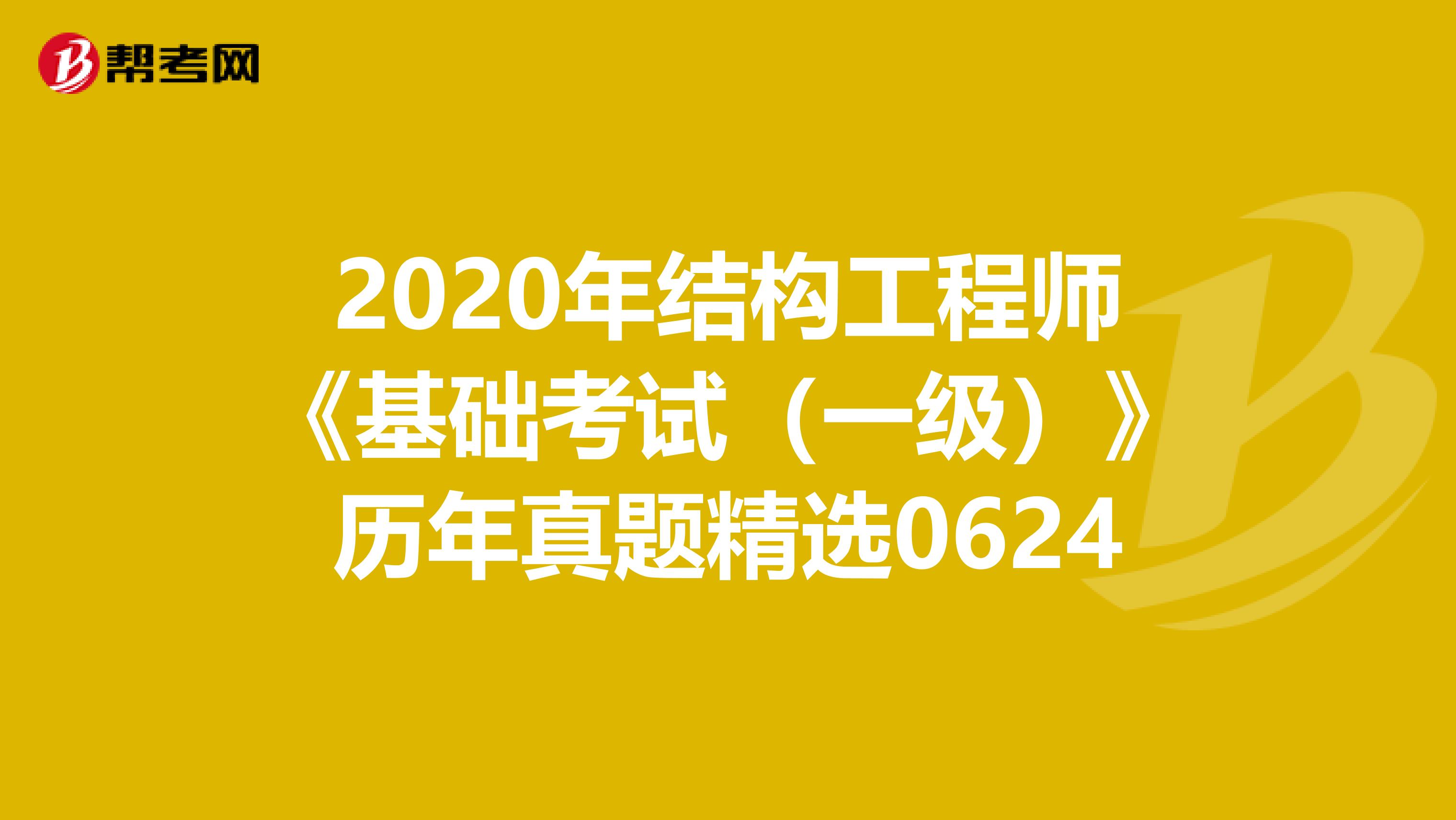 2020年结构工程师《基础考试（一级）》历年真题精选0624