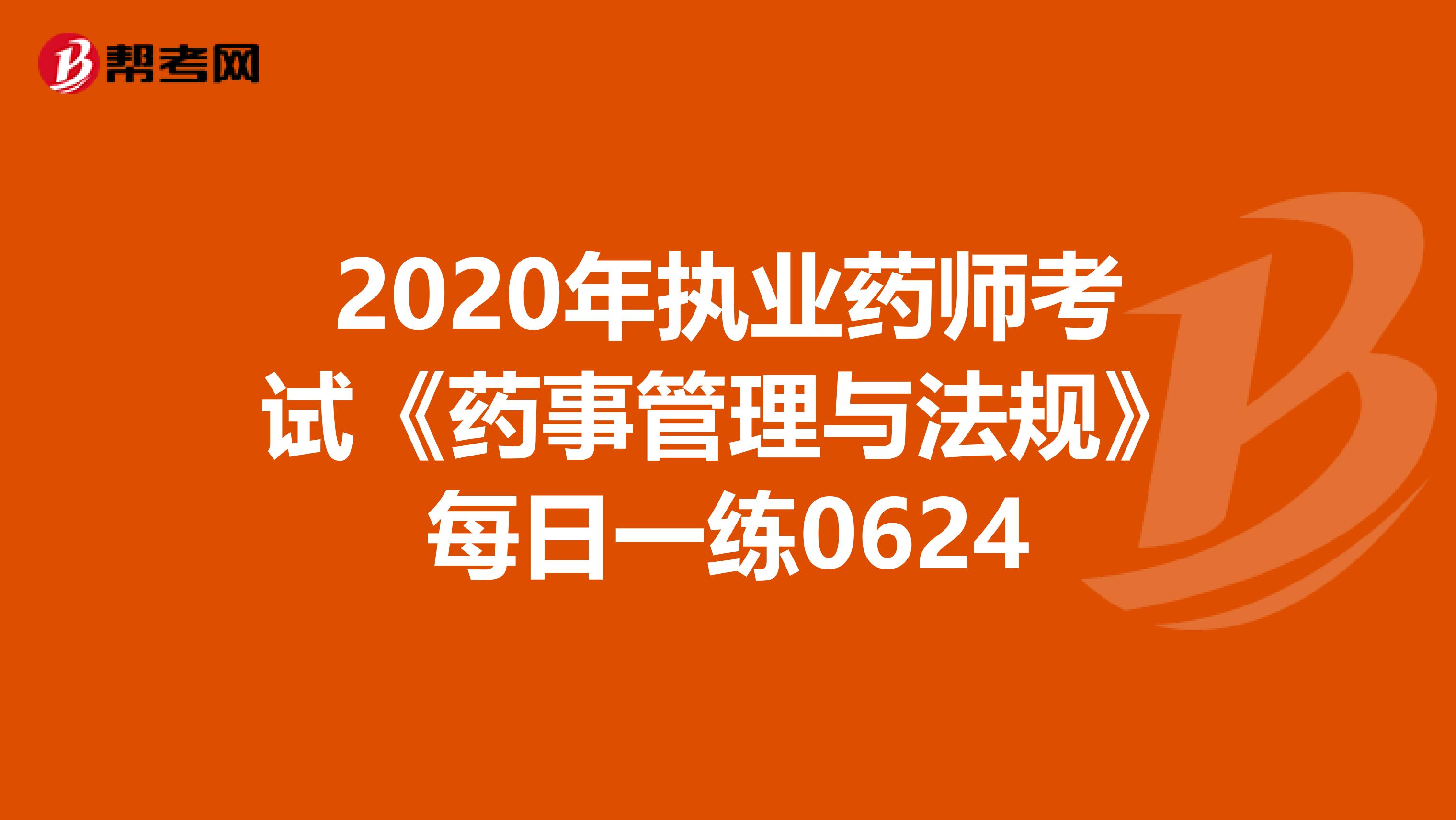 2020年執業藥師考試《藥事管理與法規》每日一練0624