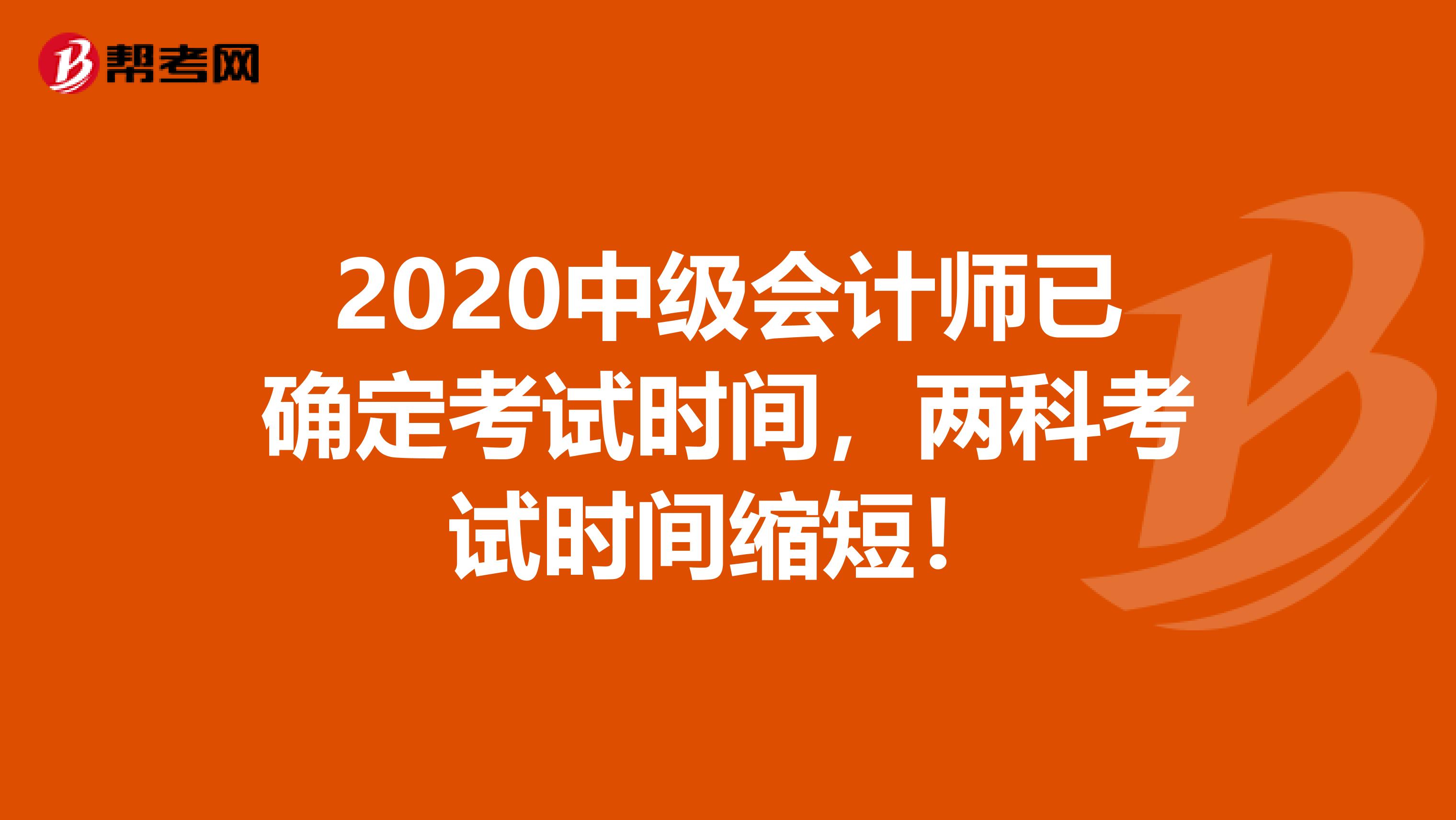 2020中级会计师已确定考试时间，两科考试时间缩短！