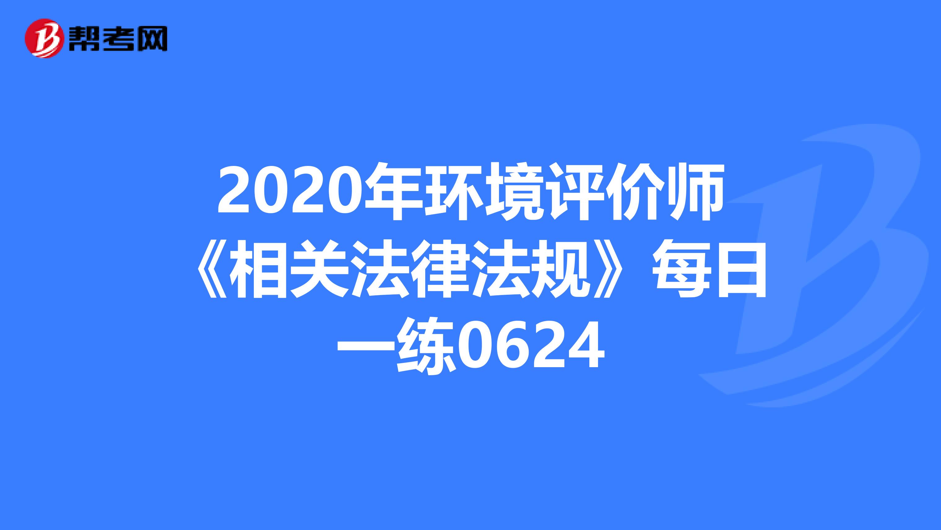 2020年环境评价师《相关法律法规》每日一练0624