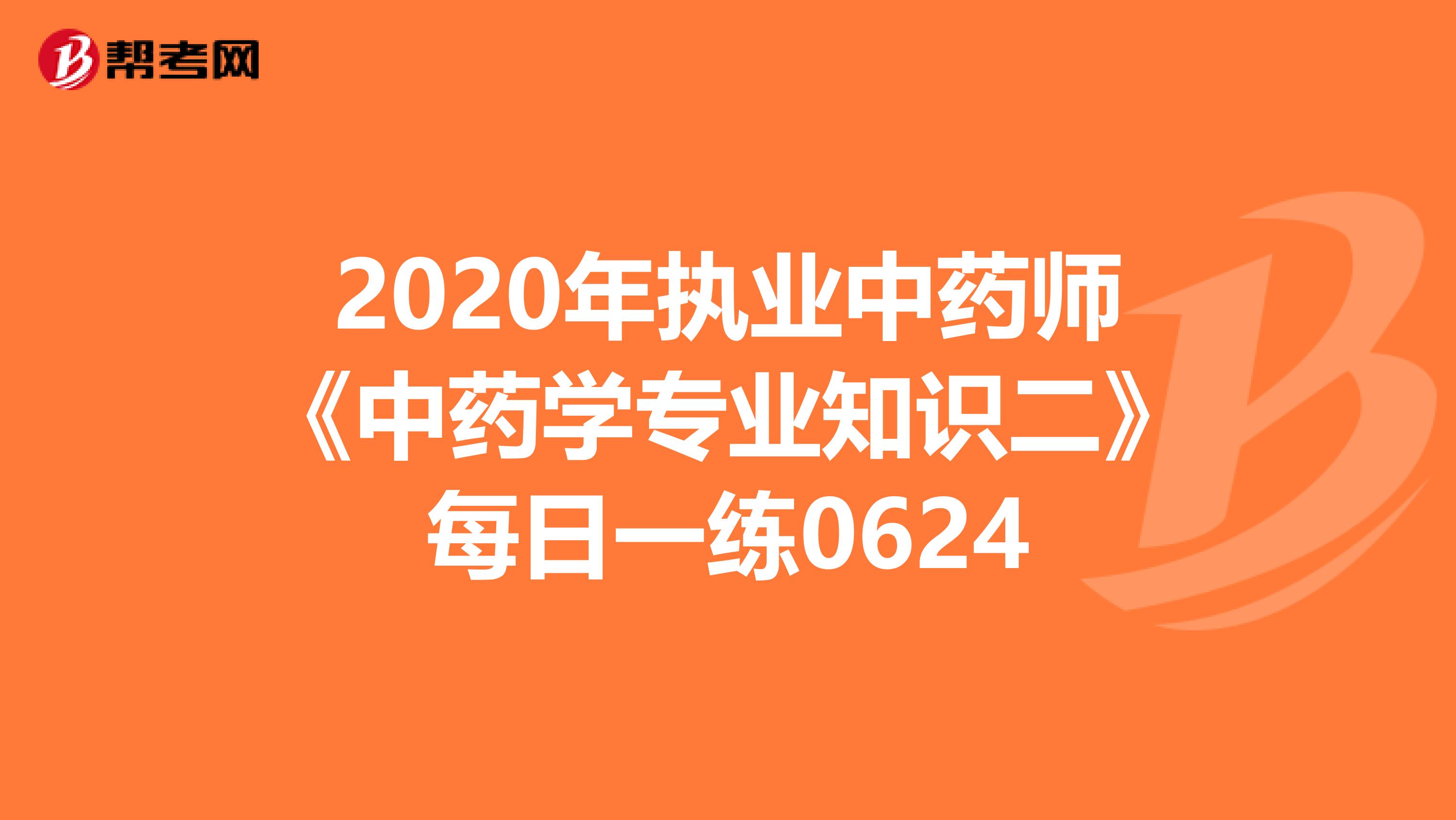 2020年执业中药师《中药学专业知识二》每日一练0624