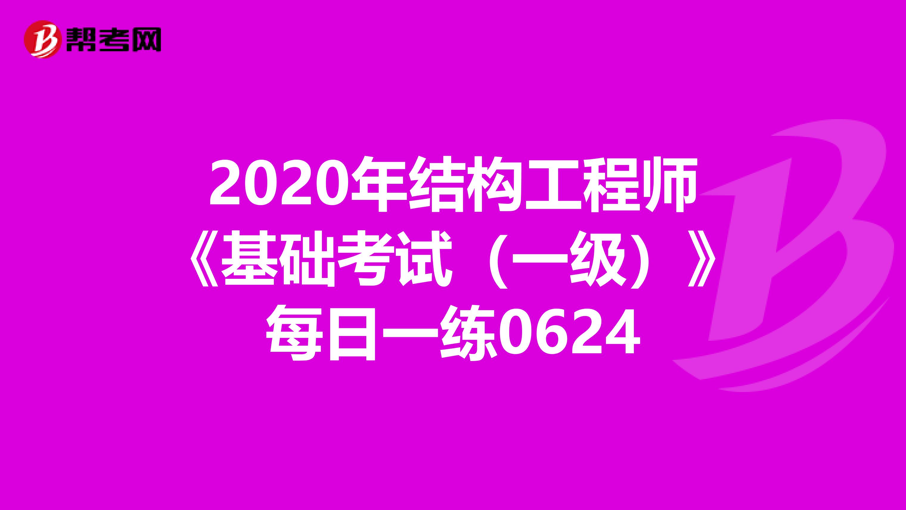 2020年结构工程师《基础考试（一级）》每日一练0624