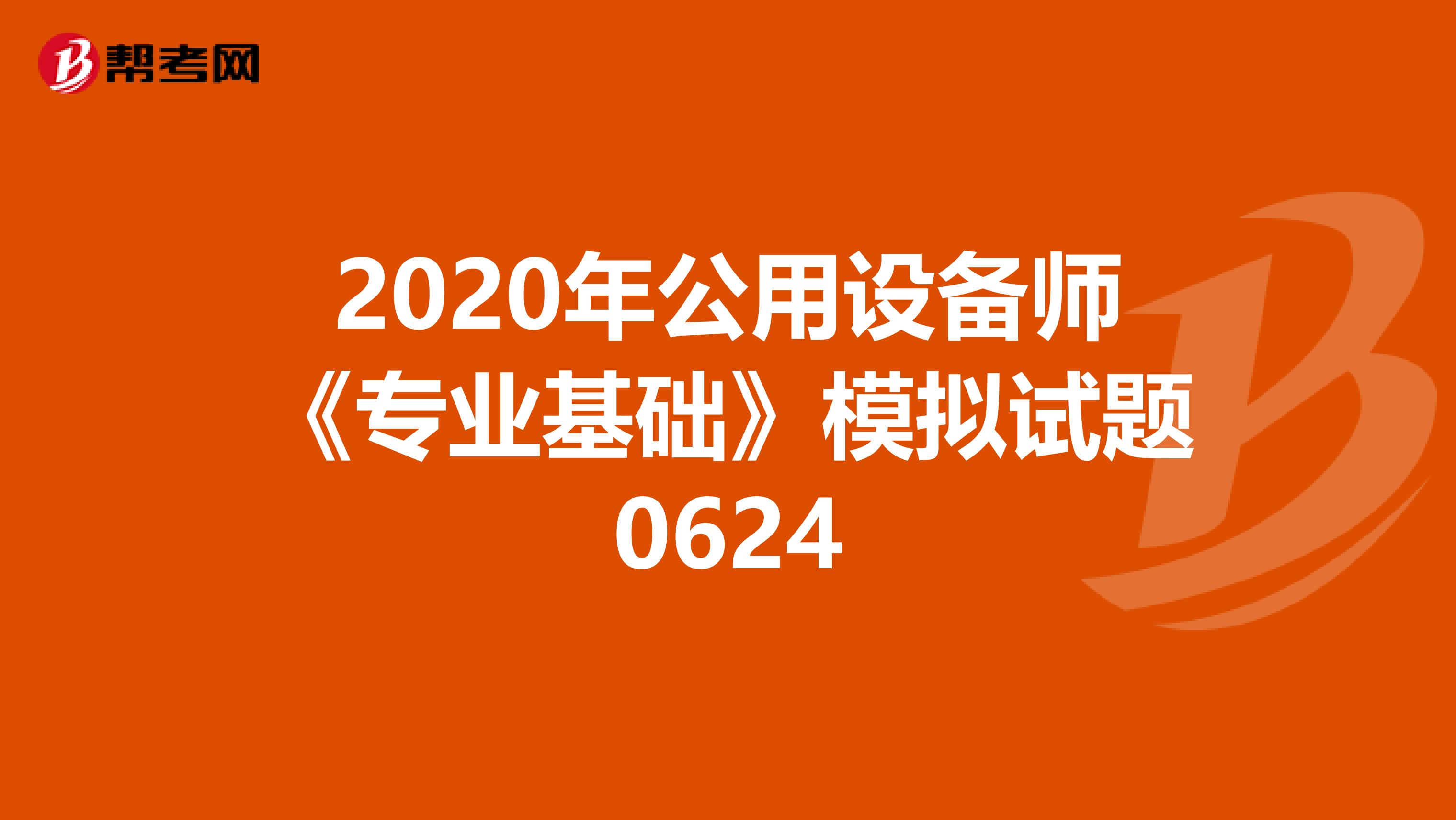 2020年公用设备师《专业基础》模拟试题0624