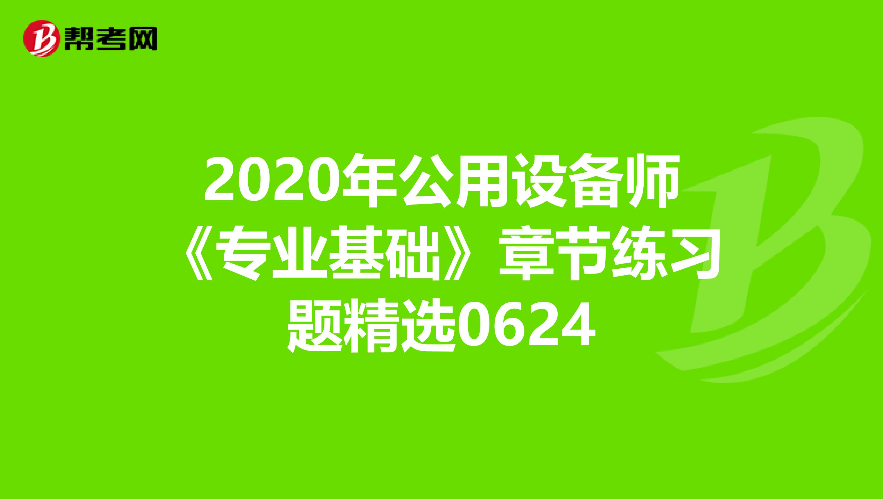 2020年公用设备师《专业基础》章节练习题精选0624