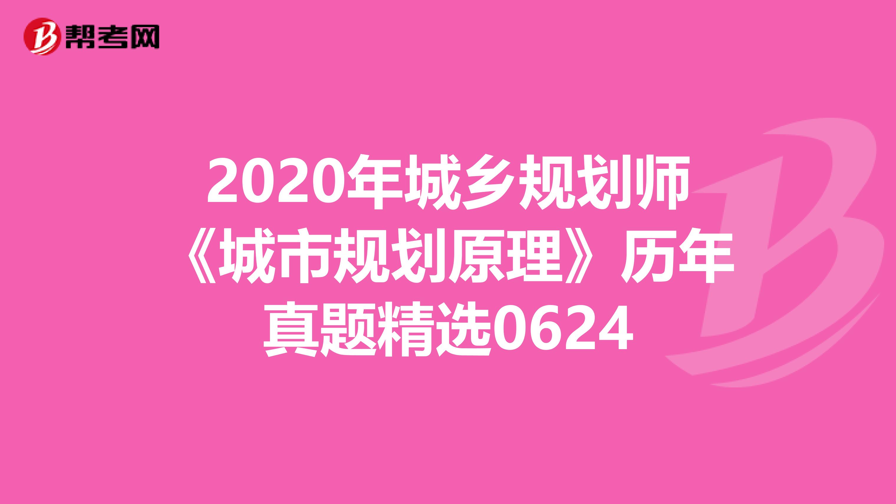 2020年城乡规划师《城市规划原理》历年真题精选0624