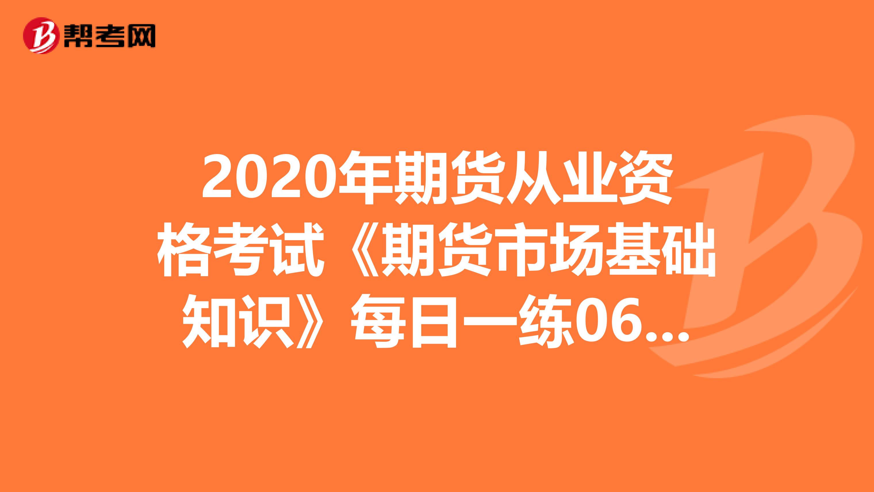 2020年期货从业资格考试《期货市场基础知识》每日一练0624