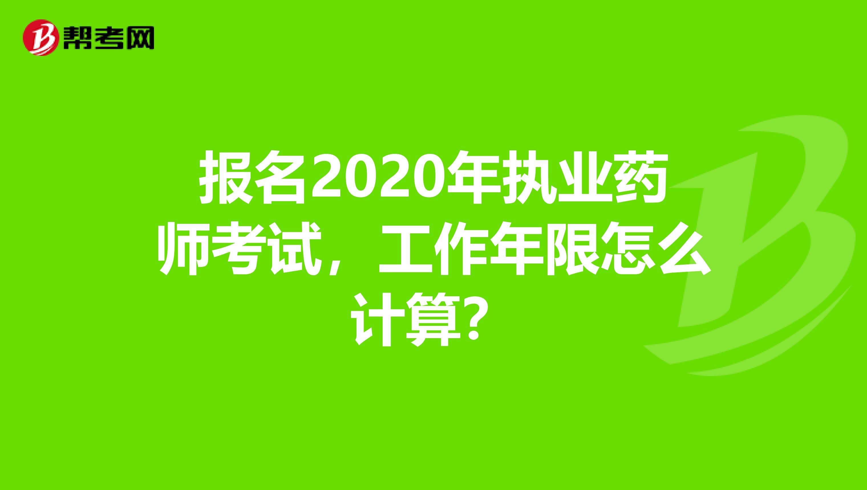报名2020年执业药师考试，工作年限怎么计算？