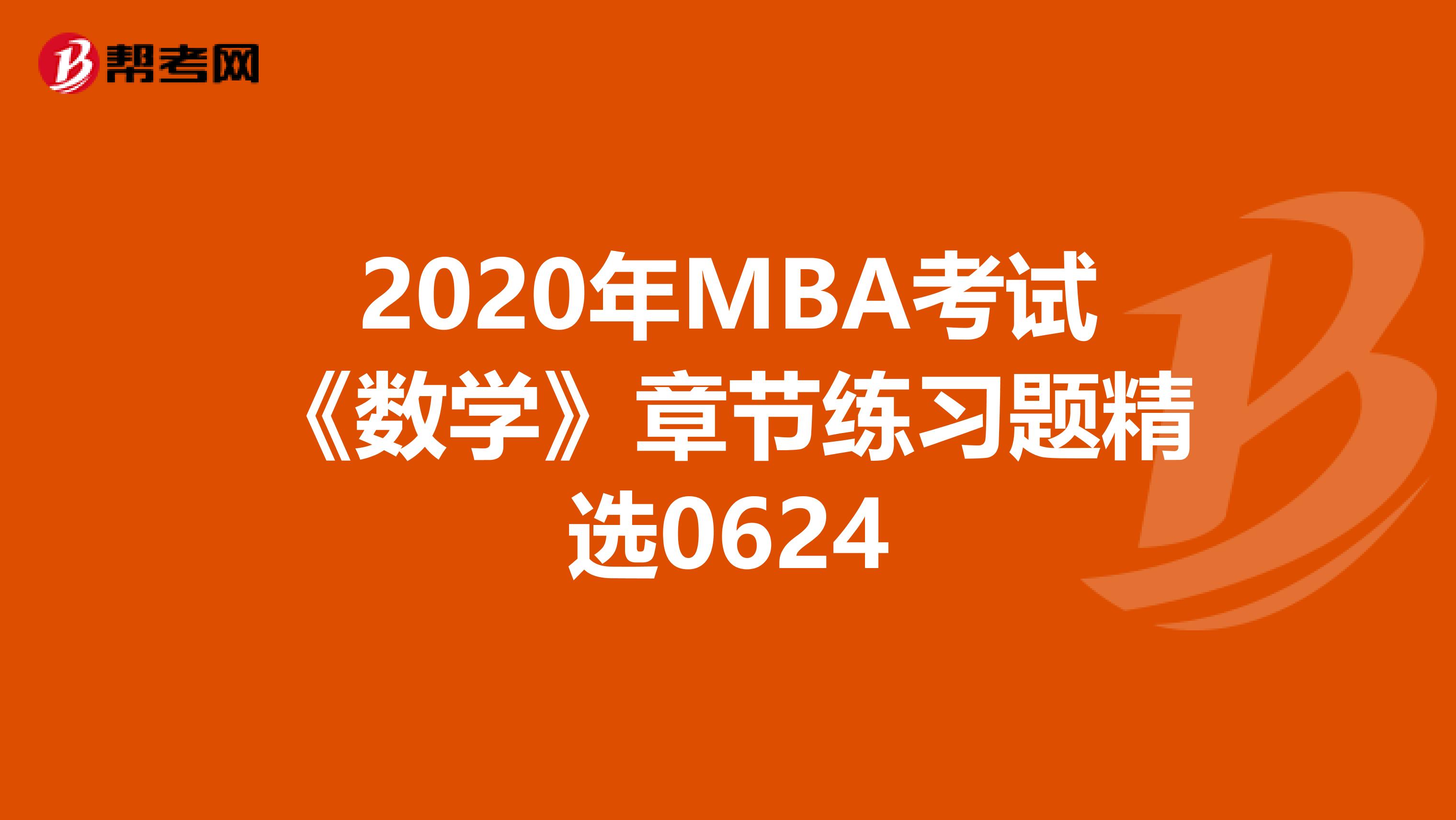 2020年MBA考试《数学》章节练习题精选0624