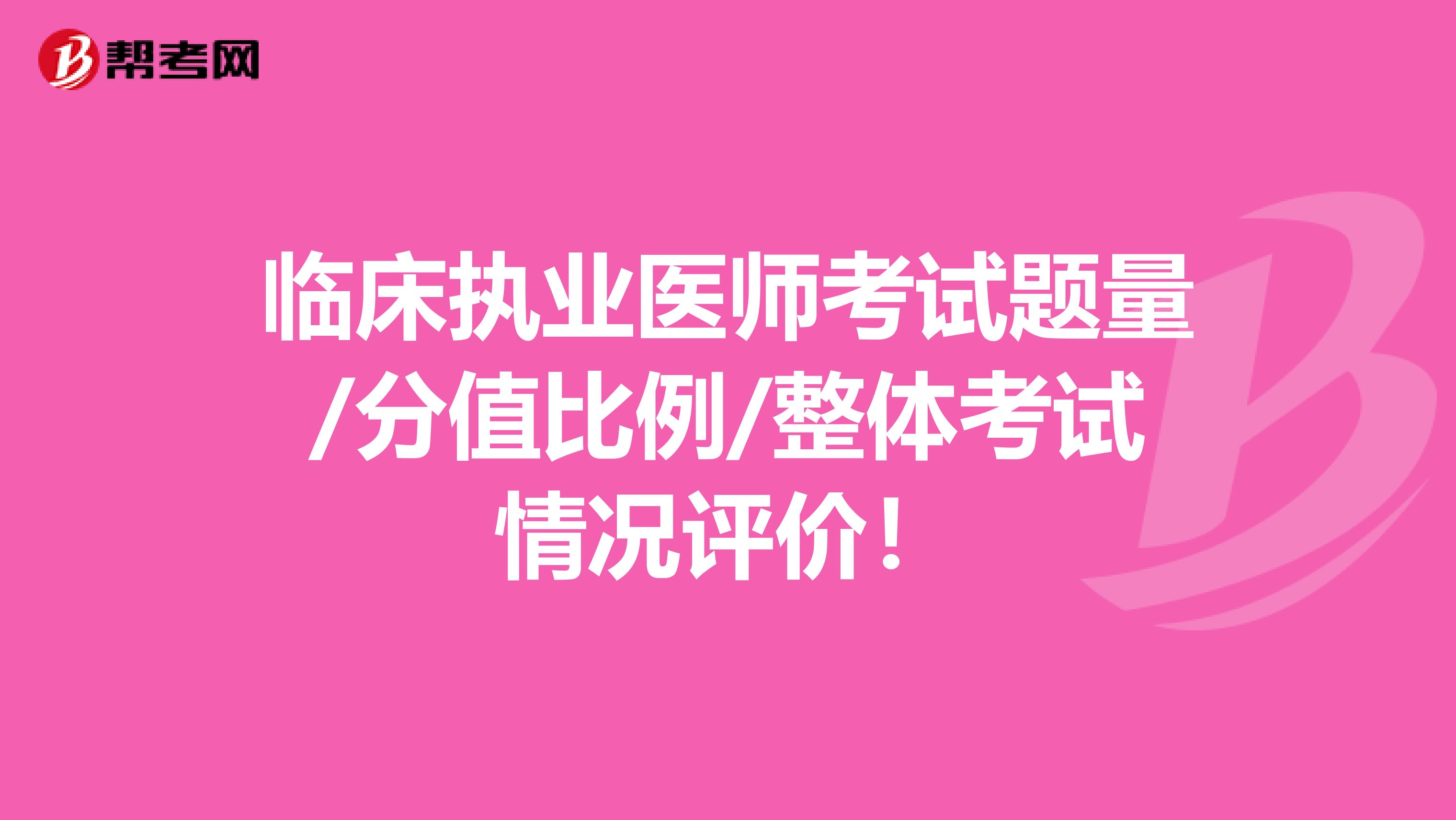 临床执业医师考试题量/分值比例/整体考试情况评价！