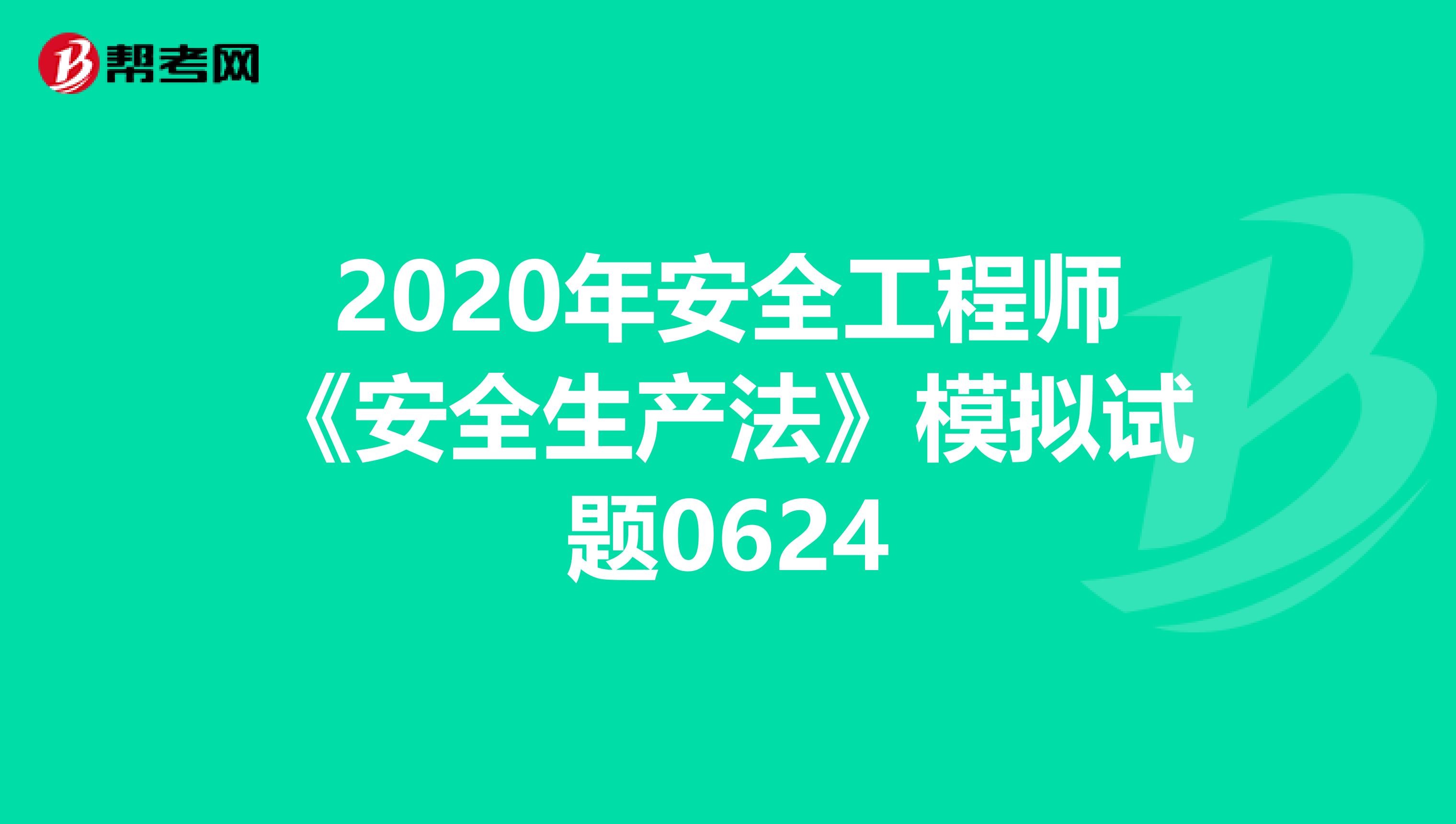 2020年安全工程师《安全生产法》模拟试题0624
