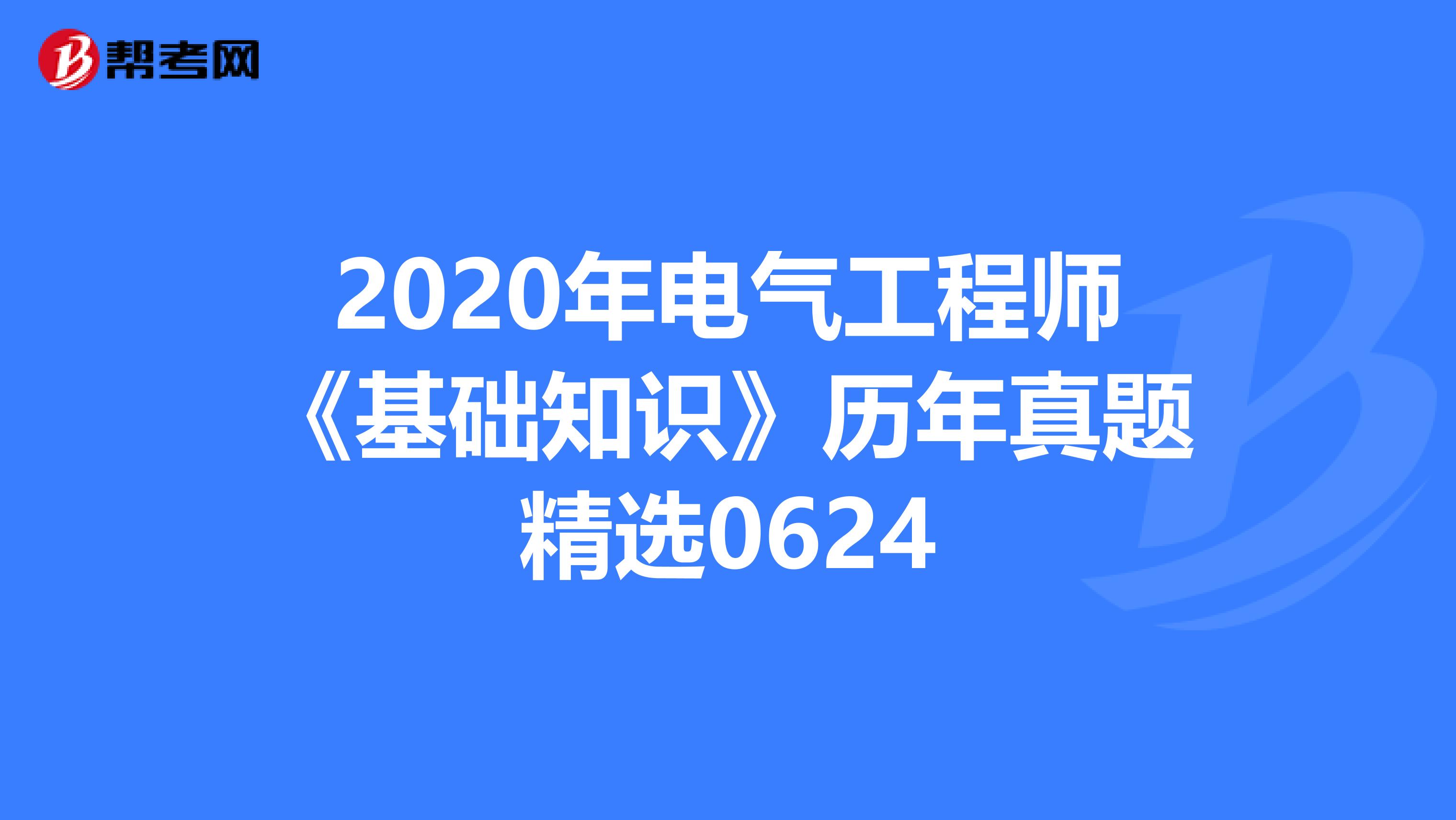 2020年电气工程师《基础知识》历年真题精选0624