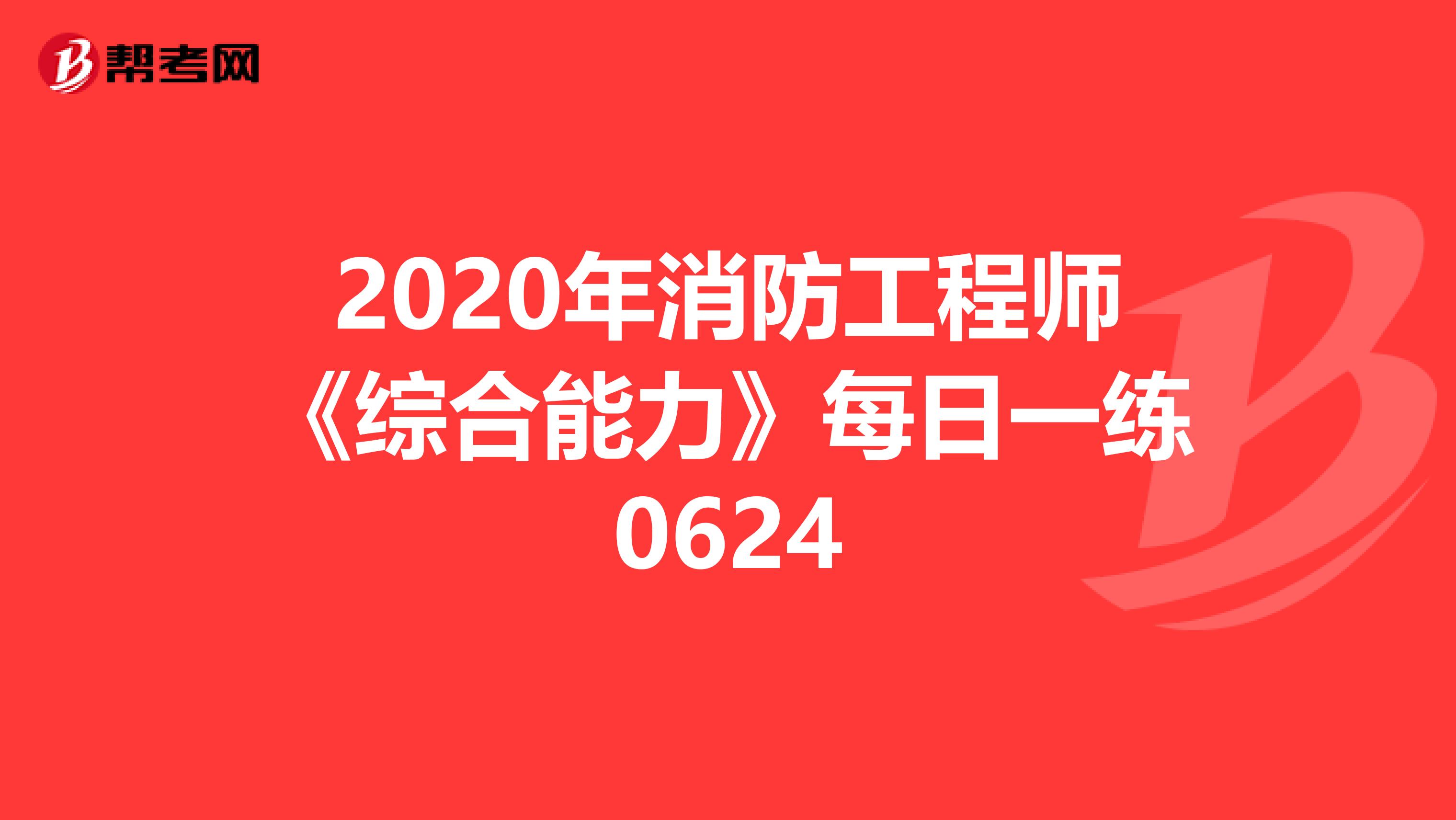 2020年消防工程师《综合能力》每日一练0624