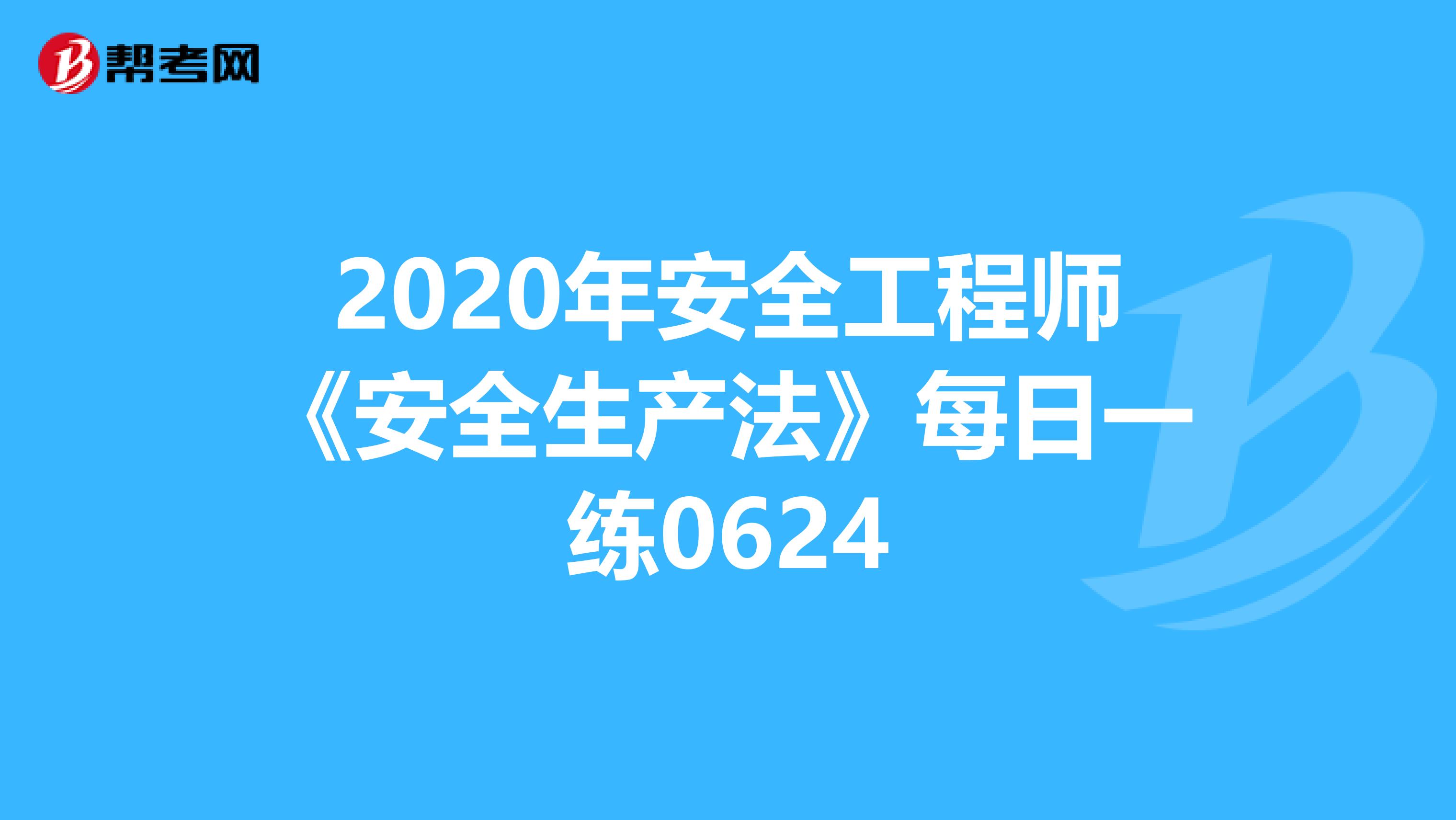 2020年安全工程师《安全生产法》每日一练0624