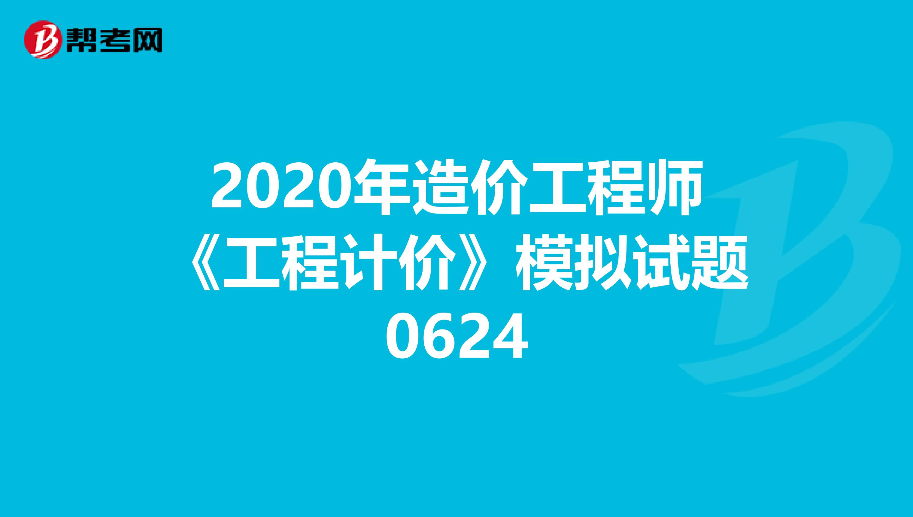 2020年造价工程师《工程计价》模拟试题0624