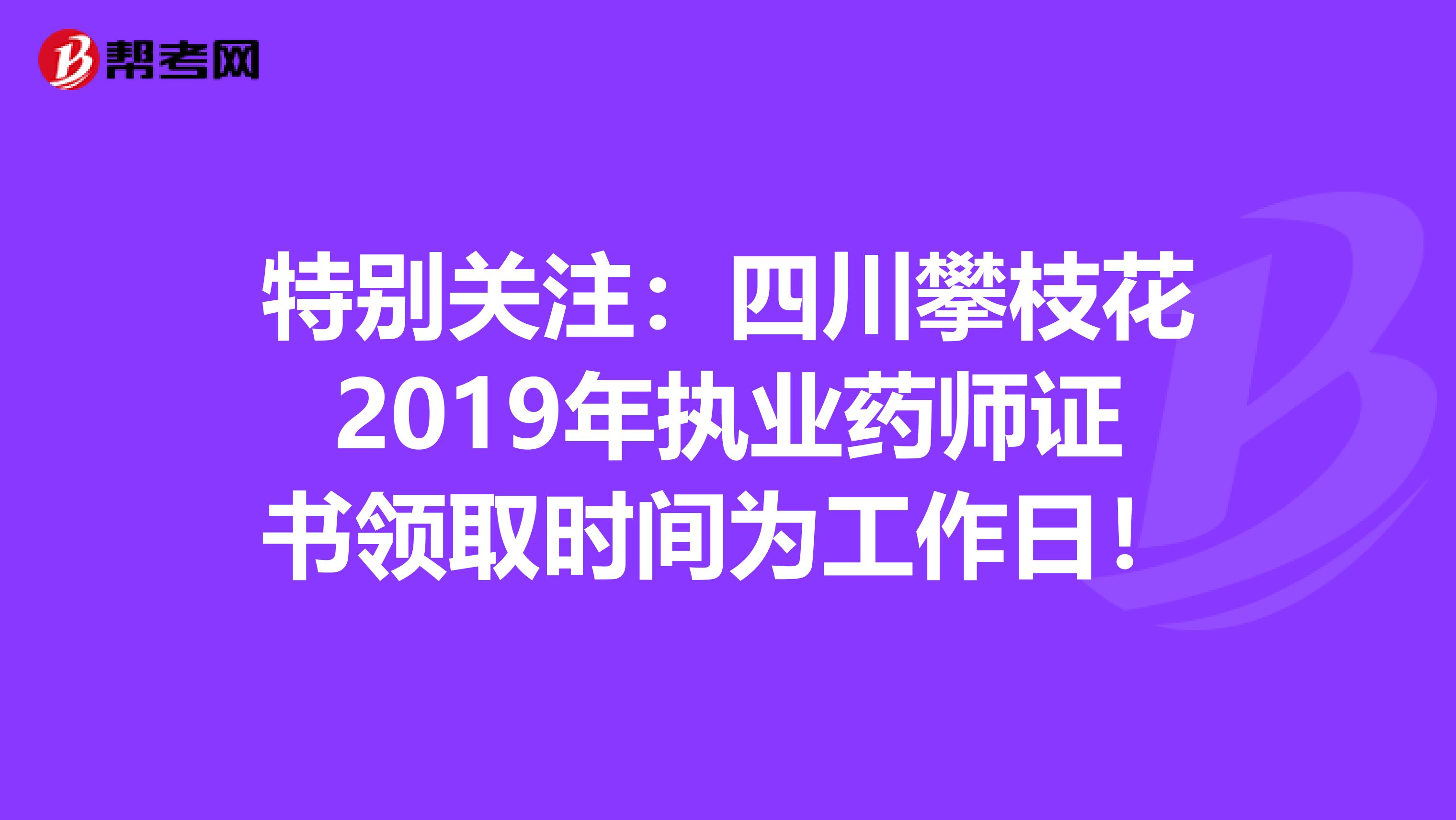 特别关注：四川攀枝花2019年执业药师证书领取时间为工作日！