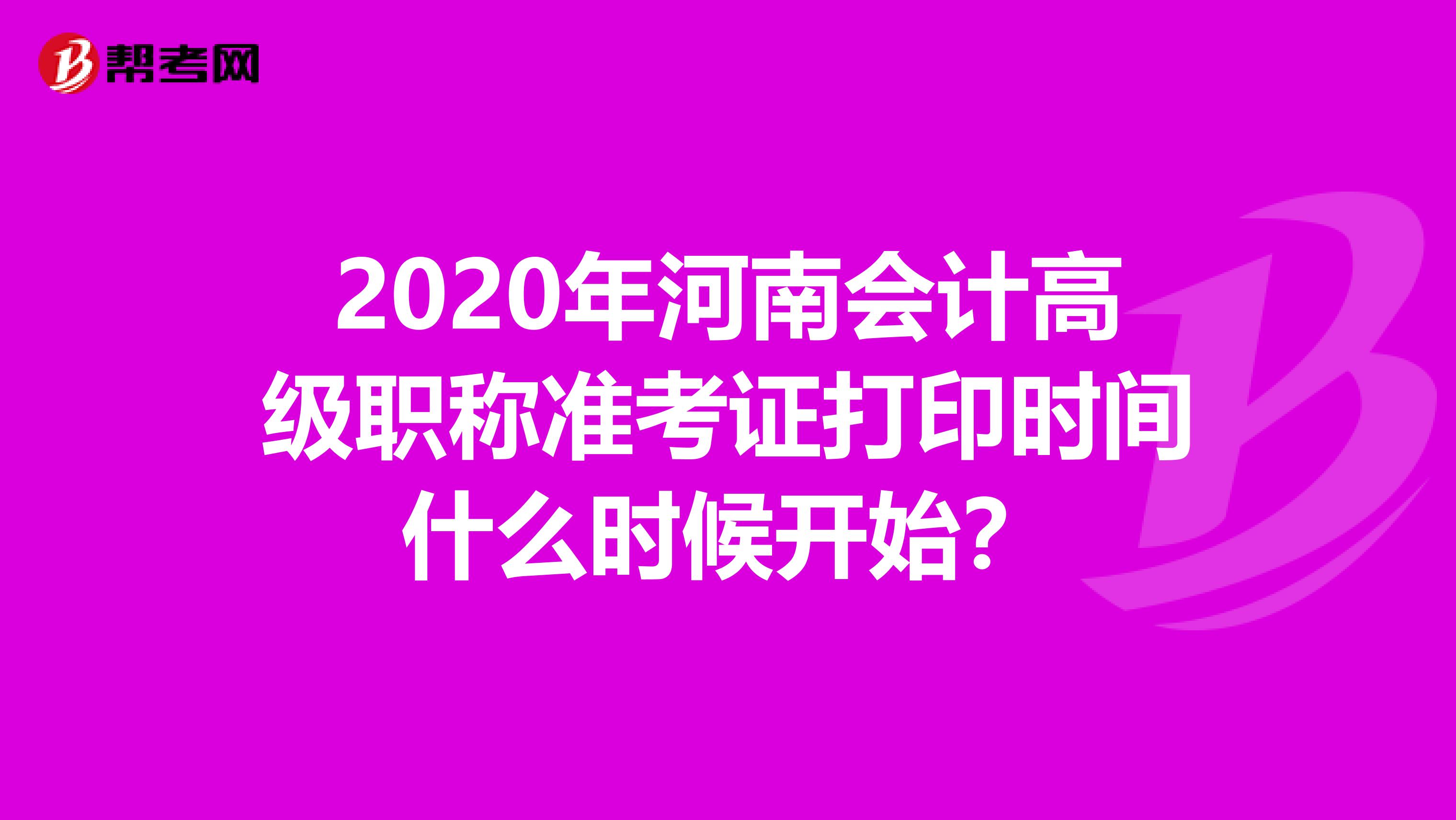 2020年河南会计高级职称准考证打印时间什么时候开始？