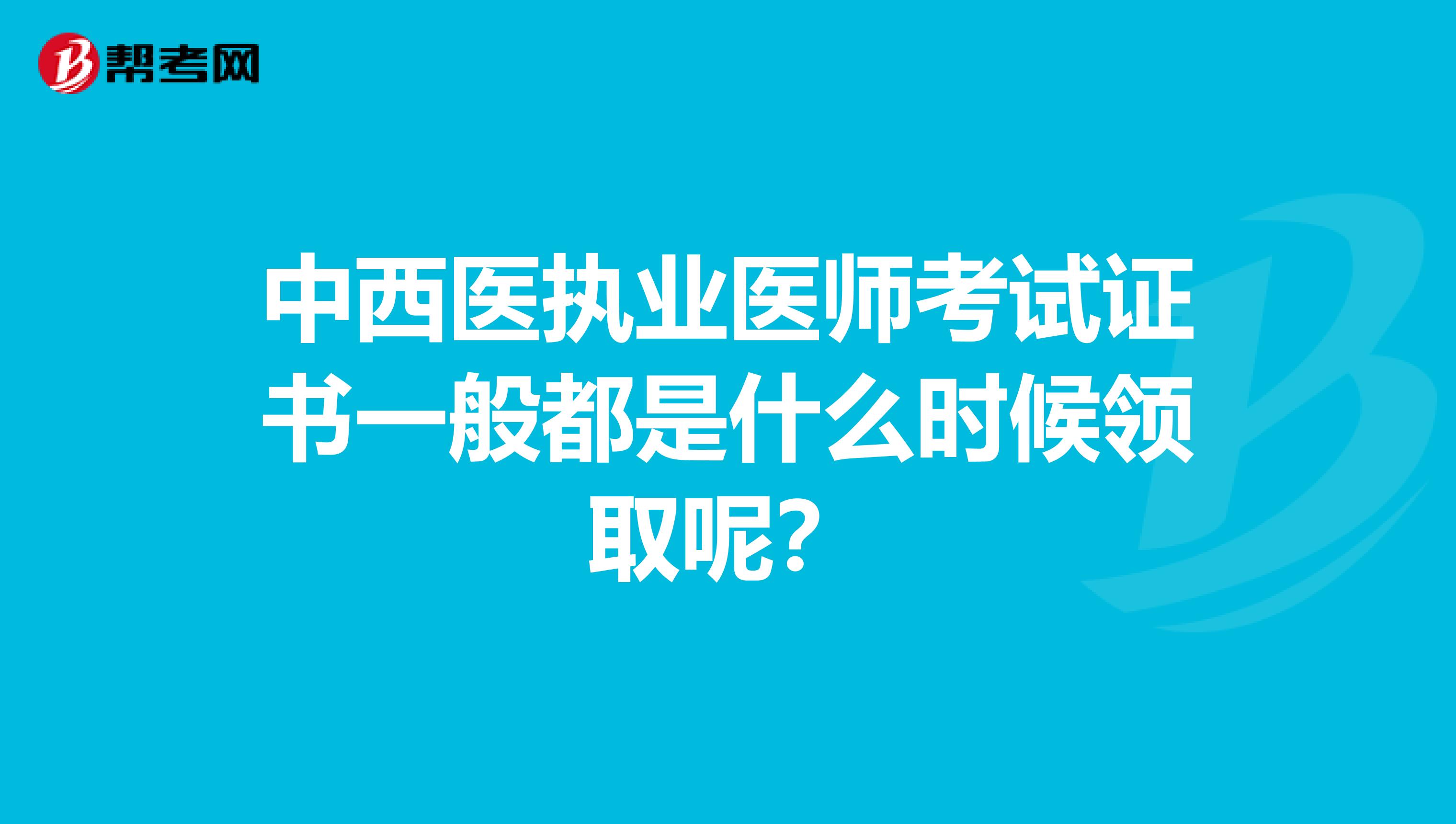 中西医执业医师考试证书一般都是什么时候领取呢？