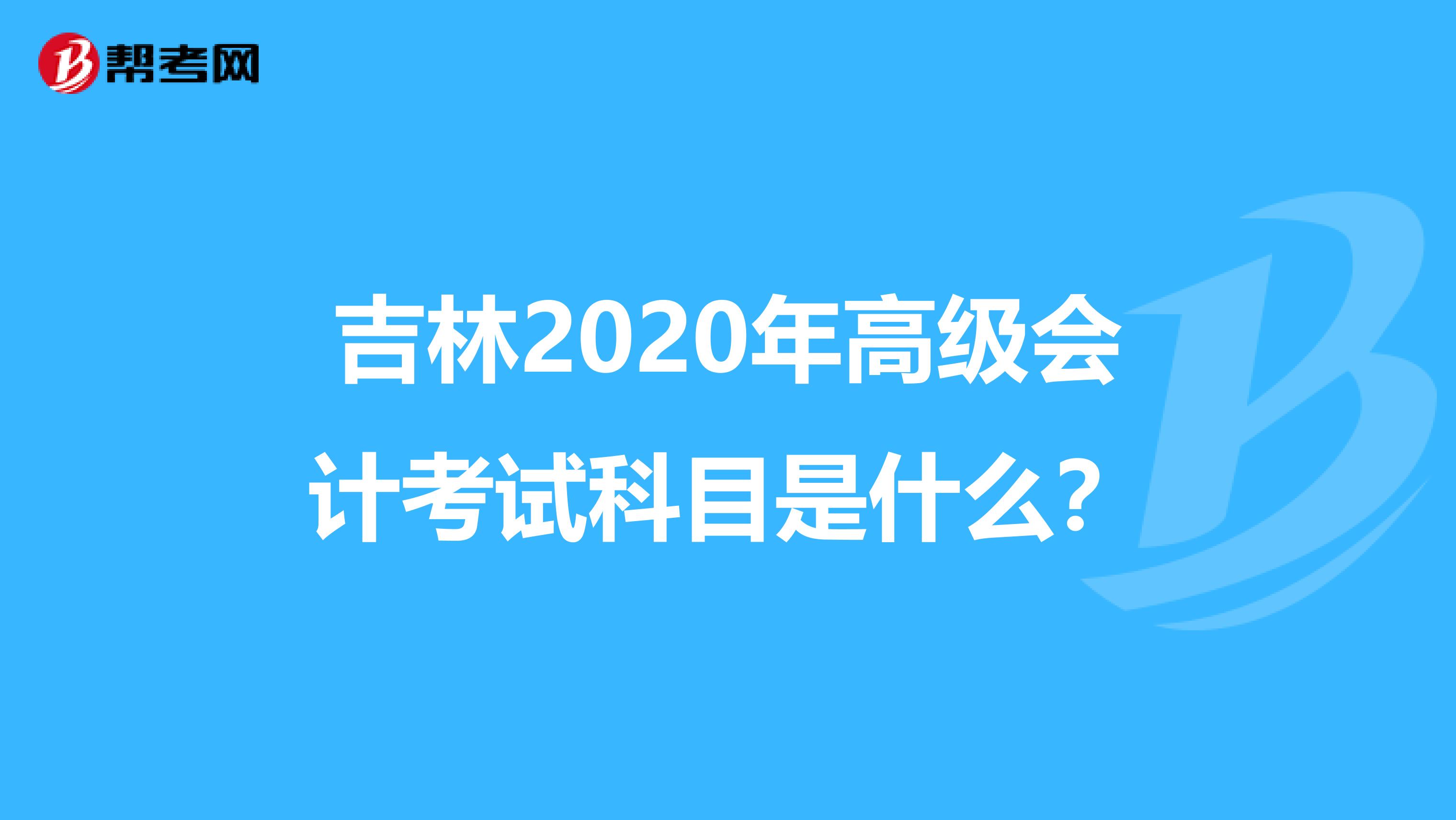 吉林2020年高级会计考试科目是什么？