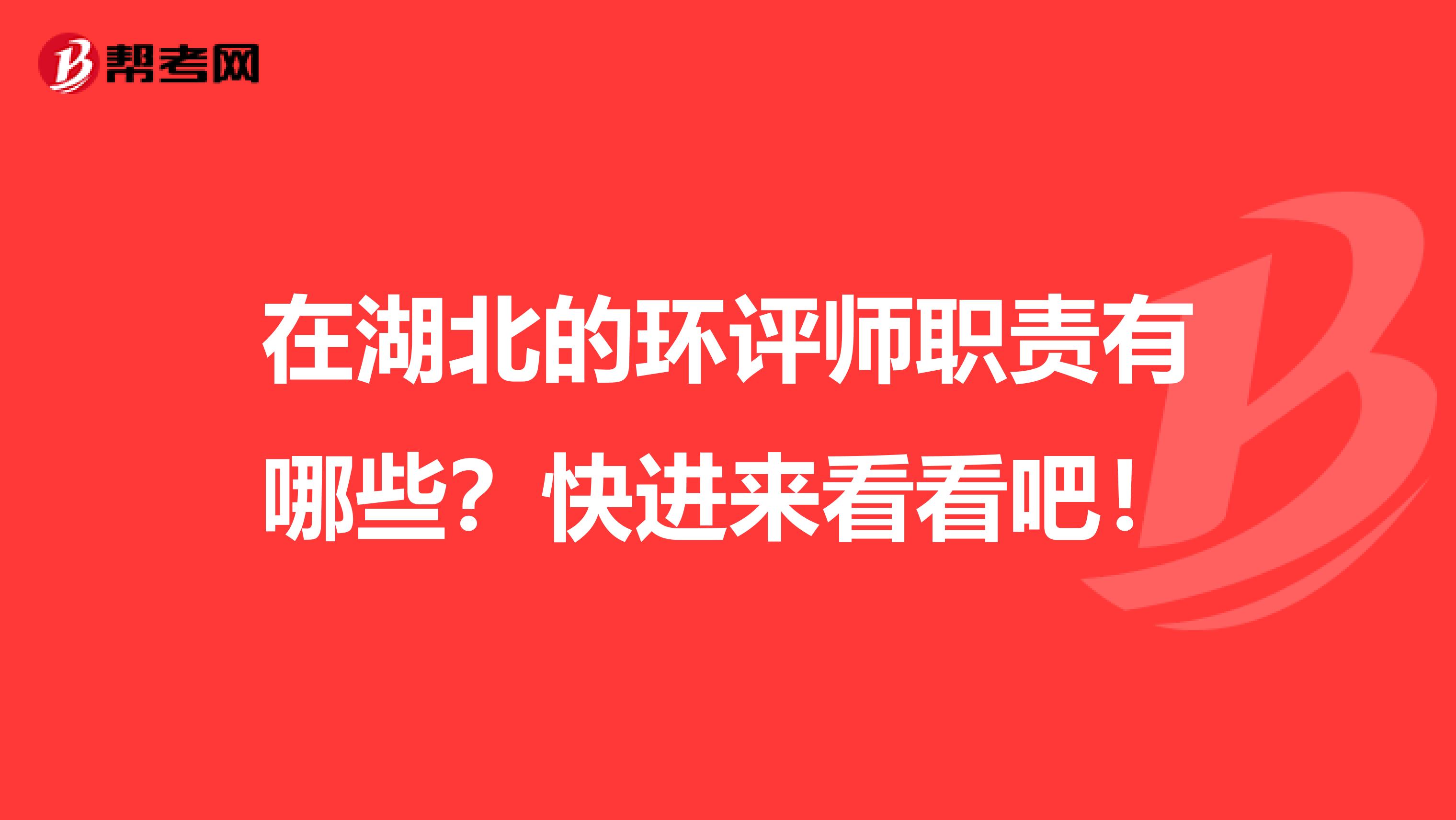 在湖北的环评师职责有哪些？快进来看看吧！