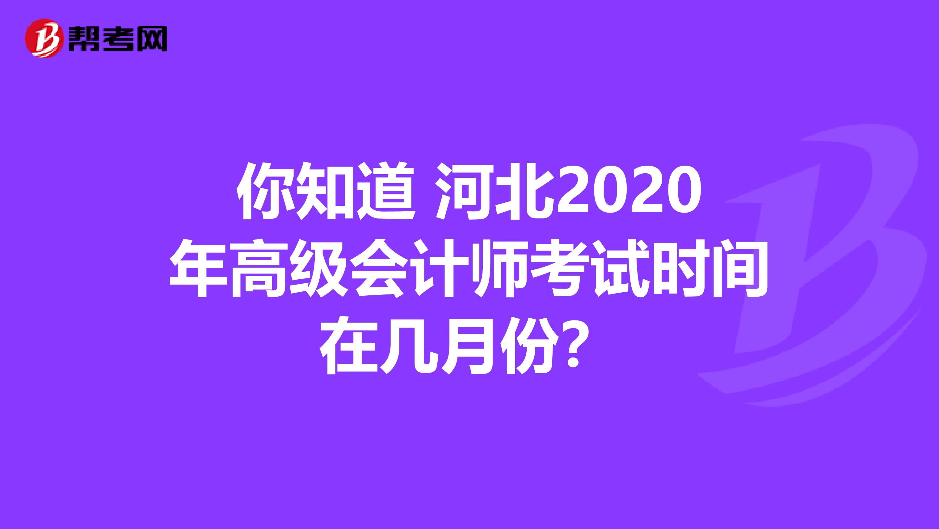 你知道 河北2020年高級會計師考試時間在幾月份？