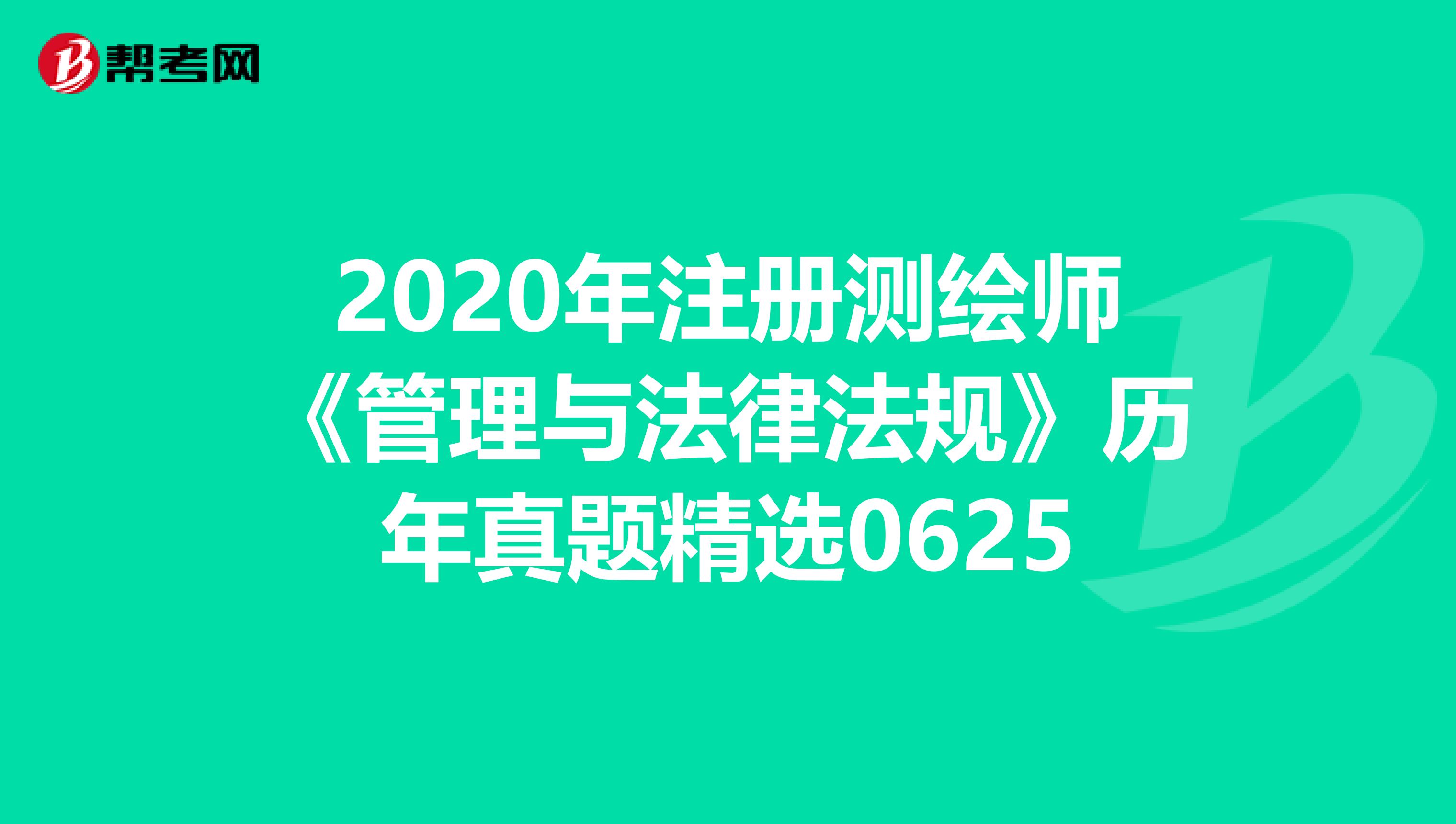 2020年注册测绘师《管理与法律法规》历年真题精选0625